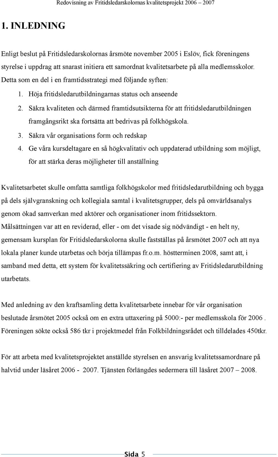 Säkra kvaliteten och därmed framtidsutsikterna för att fritidsledarutbildningen framgångsrikt ska fortsätta att bedrivas på folkhögskola. 3. Säkra vår organisations form och redskap 4.