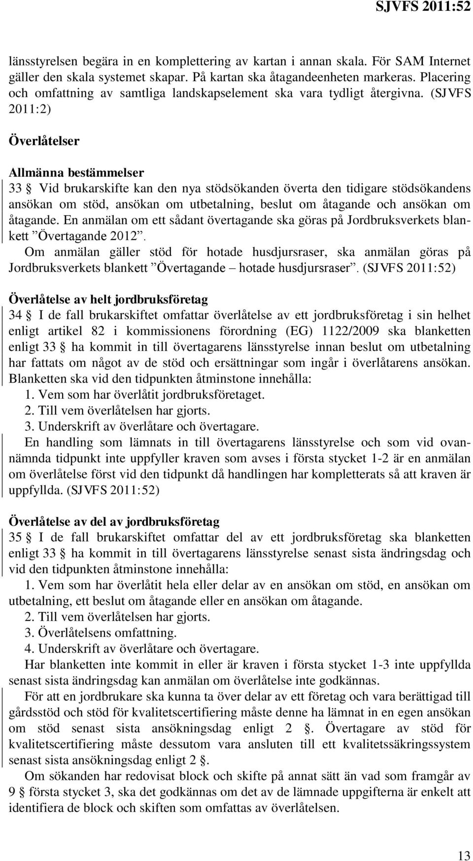 (SJVFS 2011:2) Överlåtelser Allmänna bestämmelser 33 Vid brukarskifte kan den nya stödsökanden överta den tidigare stödsökandens ansökan om stöd, ansökan om utbetalning, beslut om åtagande och