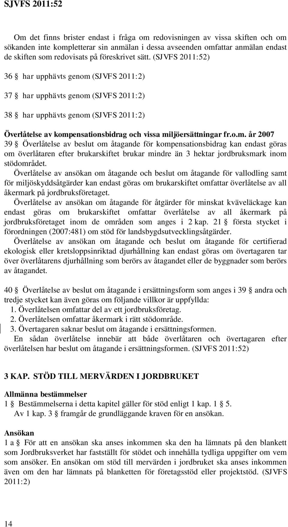 o.m. år 2007 39 Överlåtelse av beslut om åtagande för kompensationsbidrag kan endast göras om överlåtaren efter brukarskiftet brukar mindre än 3 hektar jordbruksmark inom stödområdet.