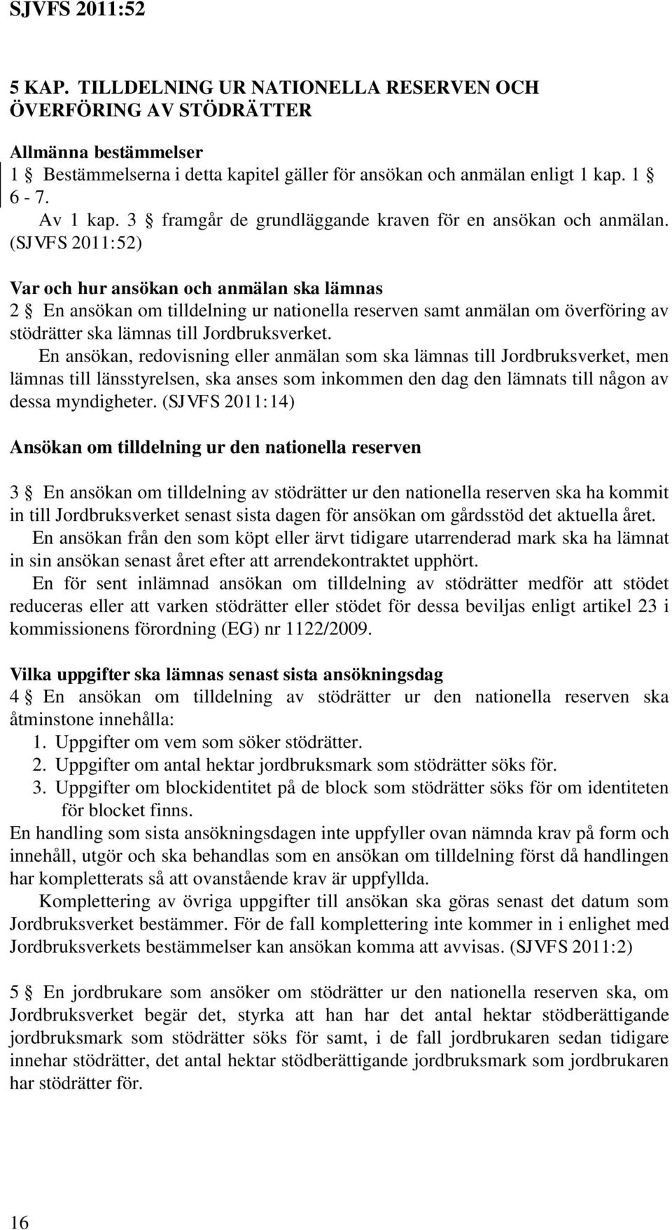 (SJVFS 2011:52) Var och hur ansökan och anmälan ska lämnas 2 En ansökan om tilldelning ur nationella reserven samt anmälan om överföring av stödrätter ska lämnas till Jordbruksverket.