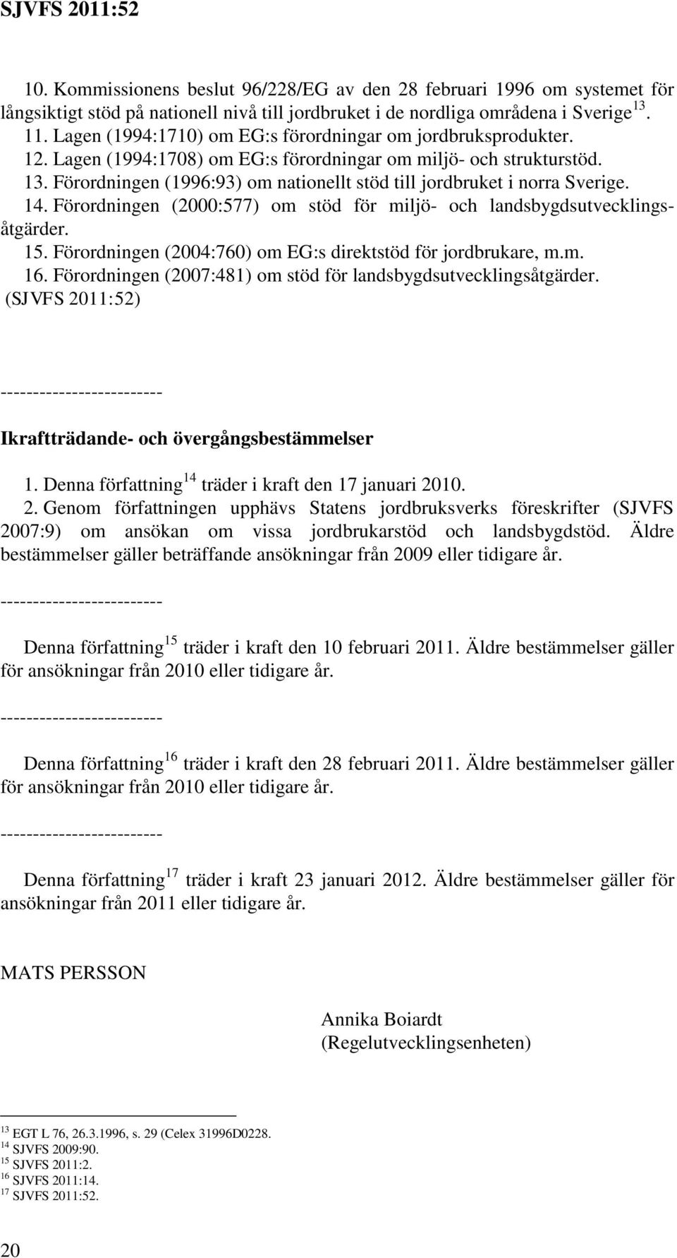 Förordningen (1996:93) om nationellt stöd till jordbruket i norra Sverige. 14. Förordningen (2000:577) om stöd för miljö- och landsbygdsutvecklingsåtgärder. 15.