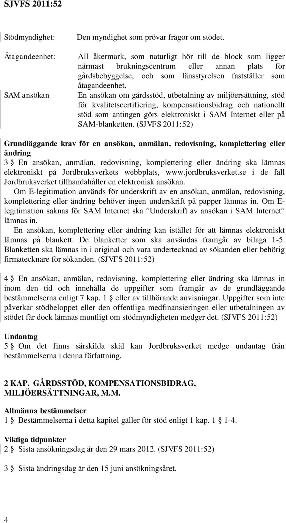 En ansökan om gårdsstöd, utbetalning av miljöersättning, stöd för kvalitetscertifiering, kompensationsbidrag och nationellt stöd som antingen görs elektroniskt i SAM Internet eller på SAM-blanketten.