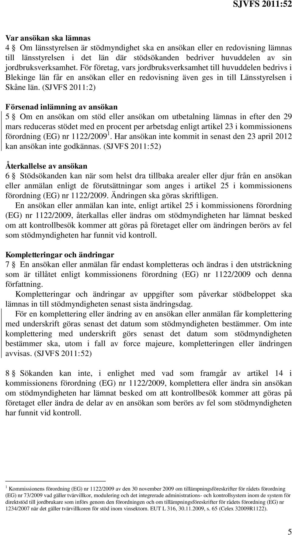 (SJVFS 2011:2) Försenad inlämning av ansökan 5 Om en ansökan om stöd eller ansökan om utbetalning lämnas in efter den 29 mars reduceras stödet med en procent per arbetsdag enligt artikel 23 i