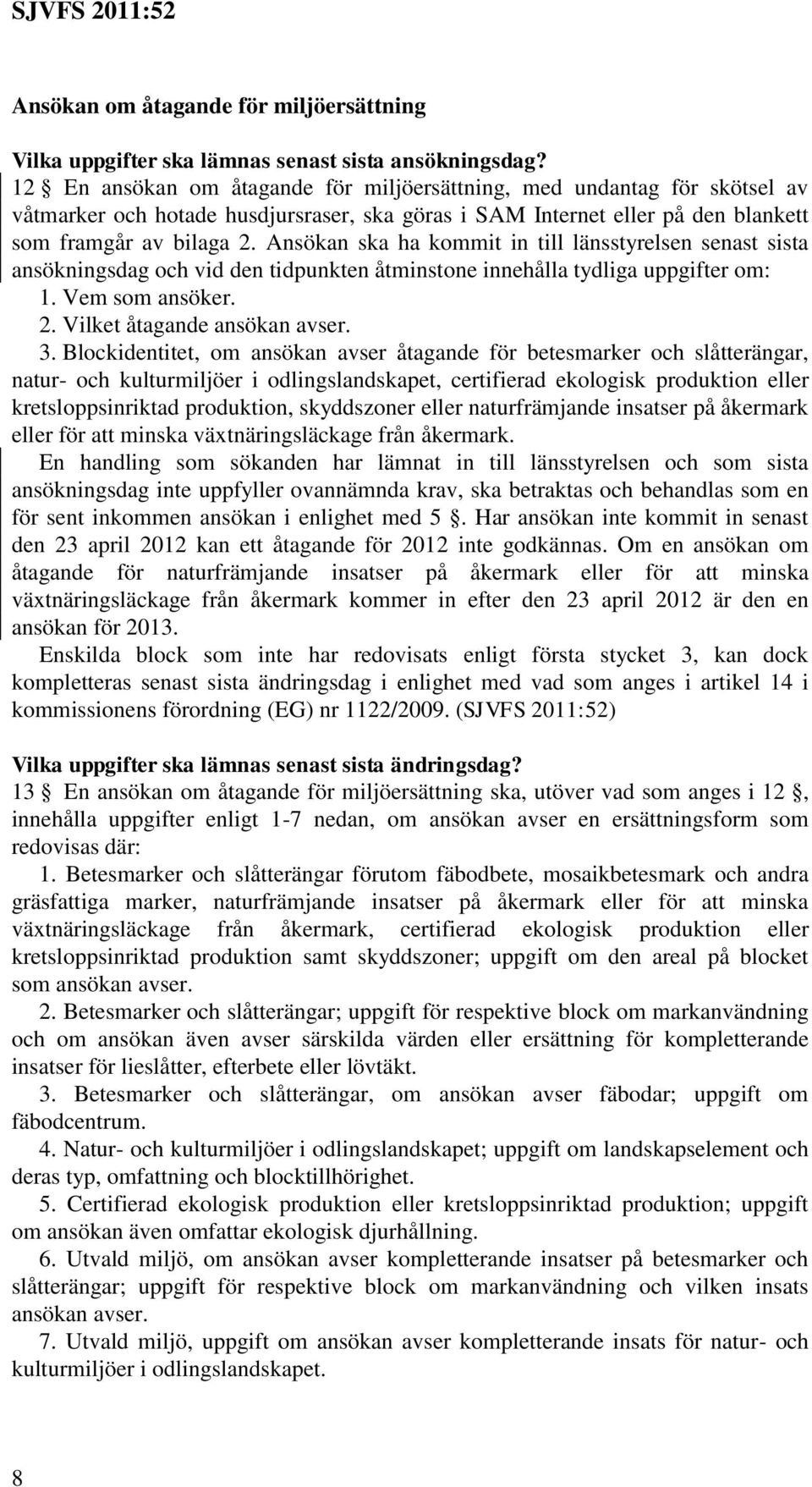 Ansökan ska ha kommit in till länsstyrelsen senast sista ansökningsdag och vid den tidpunkten åtminstone innehålla tydliga uppgifter om: 1. Vem som ansöker. 2. Vilket åtagande ansökan avser. 3.
