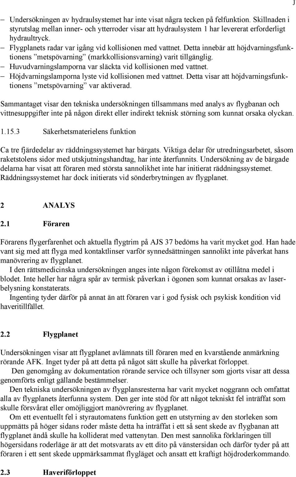 Huvudvarningslamporna var släckta vid kollisionen med vattnet. Höjdvarningslamporna lyste vid kollisionen med vattnet. Detta visar att höjdvarningsfunktionens metspövarning var aktiverad.