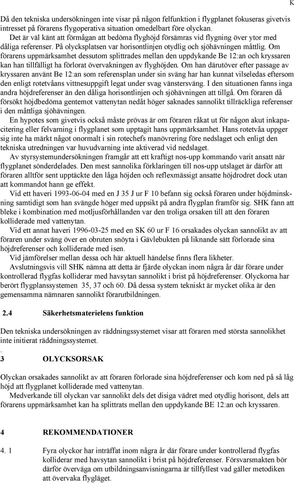 Om förarens uppmärksamhet dessutom splittrades mellan den uppdykande Be 12:an och kryssaren kan han tillfälligt ha förlorat övervakningen av flyghöjden.