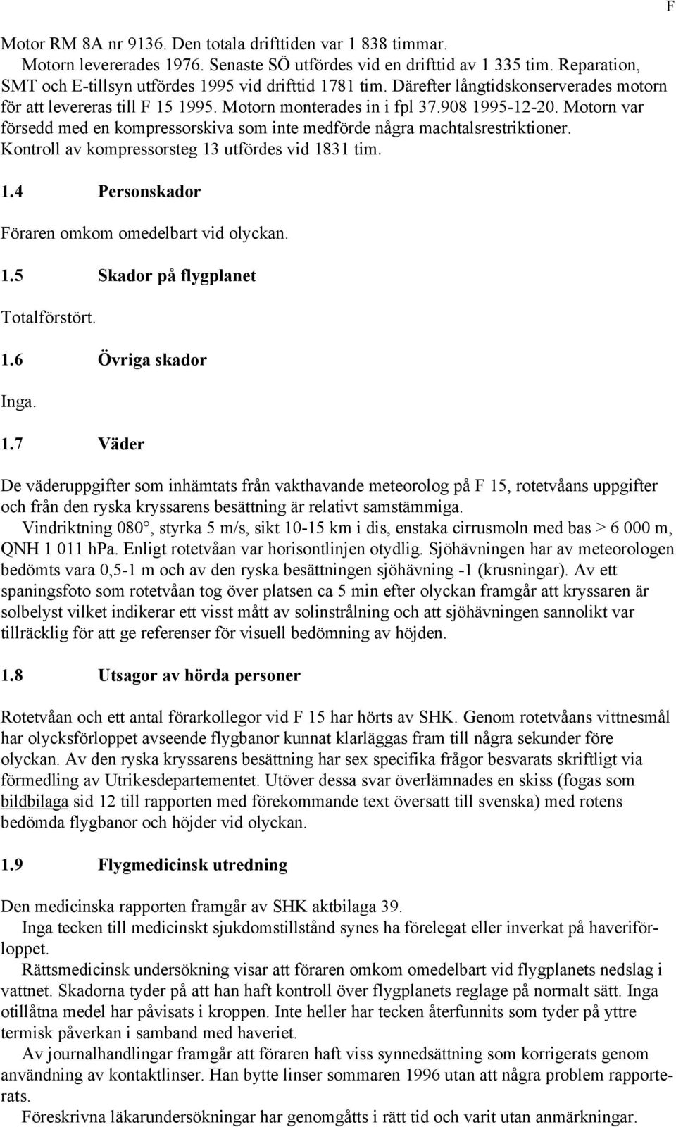 Motorn var försedd med en kompressorskiva som inte medförde några machtalsrestriktioner. Kontroll av kompressorsteg 13 utfördes vid 1831 tim. 1.4 Personskador Föraren omkom omedelbart vid olyckan. 1.5 Skador på flygplanet Totalförstört.