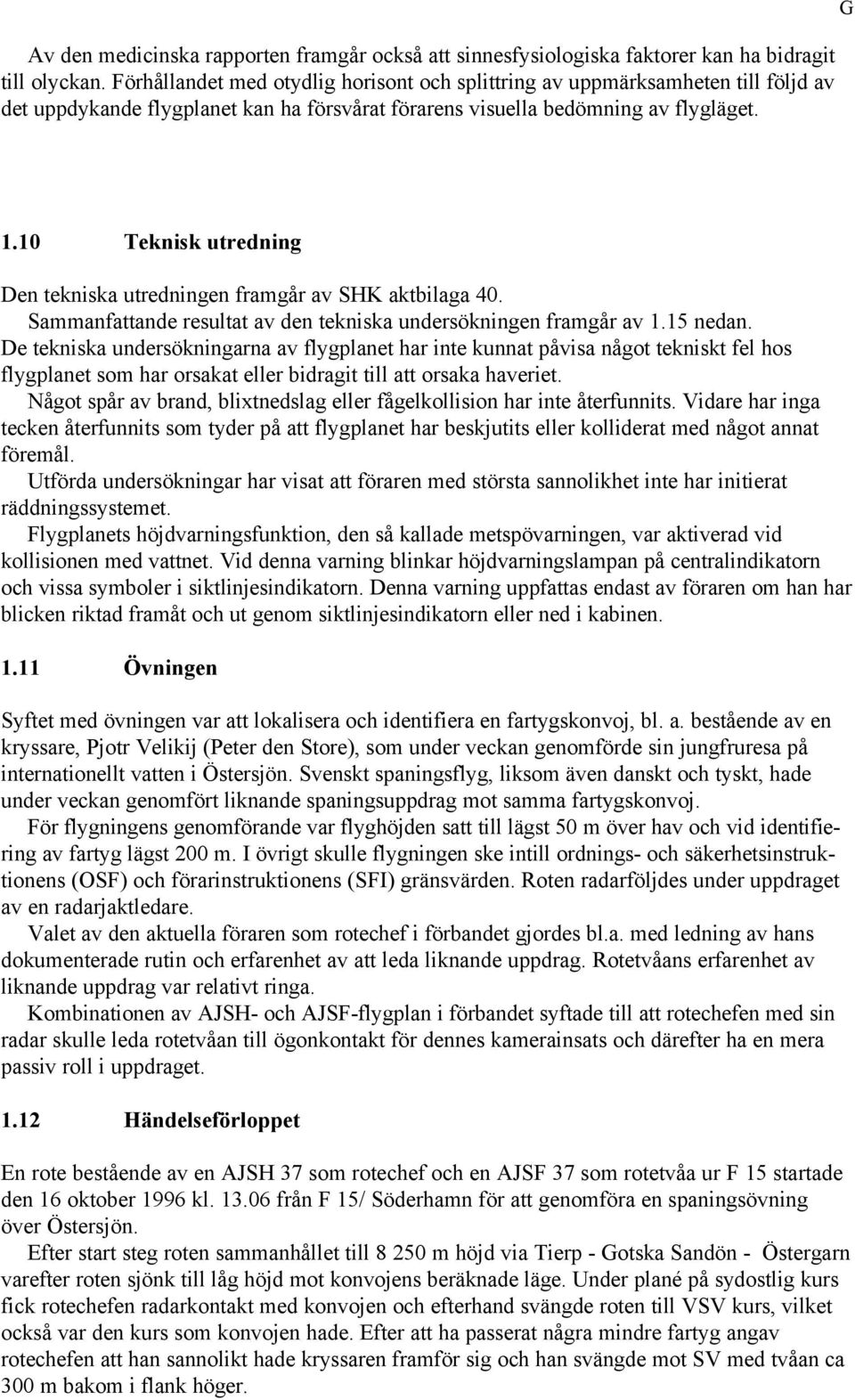 10 Teknisk utredning Den tekniska utredningen framgår av SHK aktbilaga 40. Sammanfattande resultat av den tekniska undersökningen framgår av 1.15 nedan.