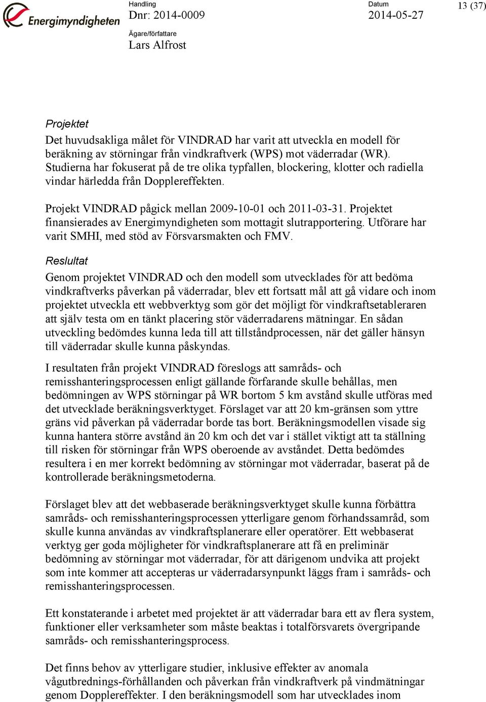Projektet finansierades av Energimyndigheten som mottagit slutrapportering. Utförare har varit SMHI, med stöd av Försvarsmakten och FMV.