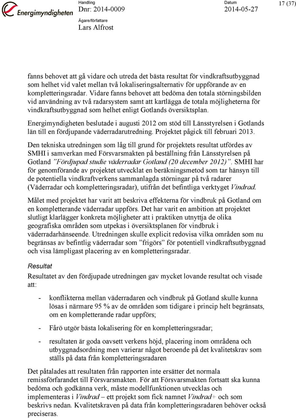 Vidare fanns behovet att bedöma den totala störningsbilden vid användning av två radarsystem samt att kartlägga de totala möjligheterna för vindkraftsutbyggnad som helhet enligt Gotlands