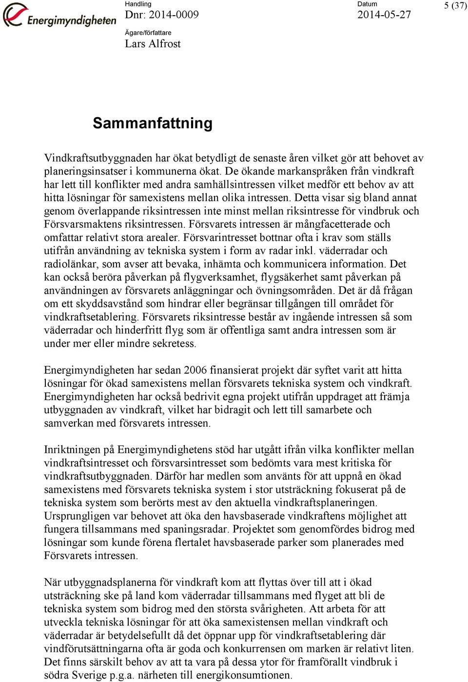 Detta visar sig bland annat genom överlappande riksintressen inte minst mellan riksintresse för vindbruk och Försvarsmaktens riksintressen.