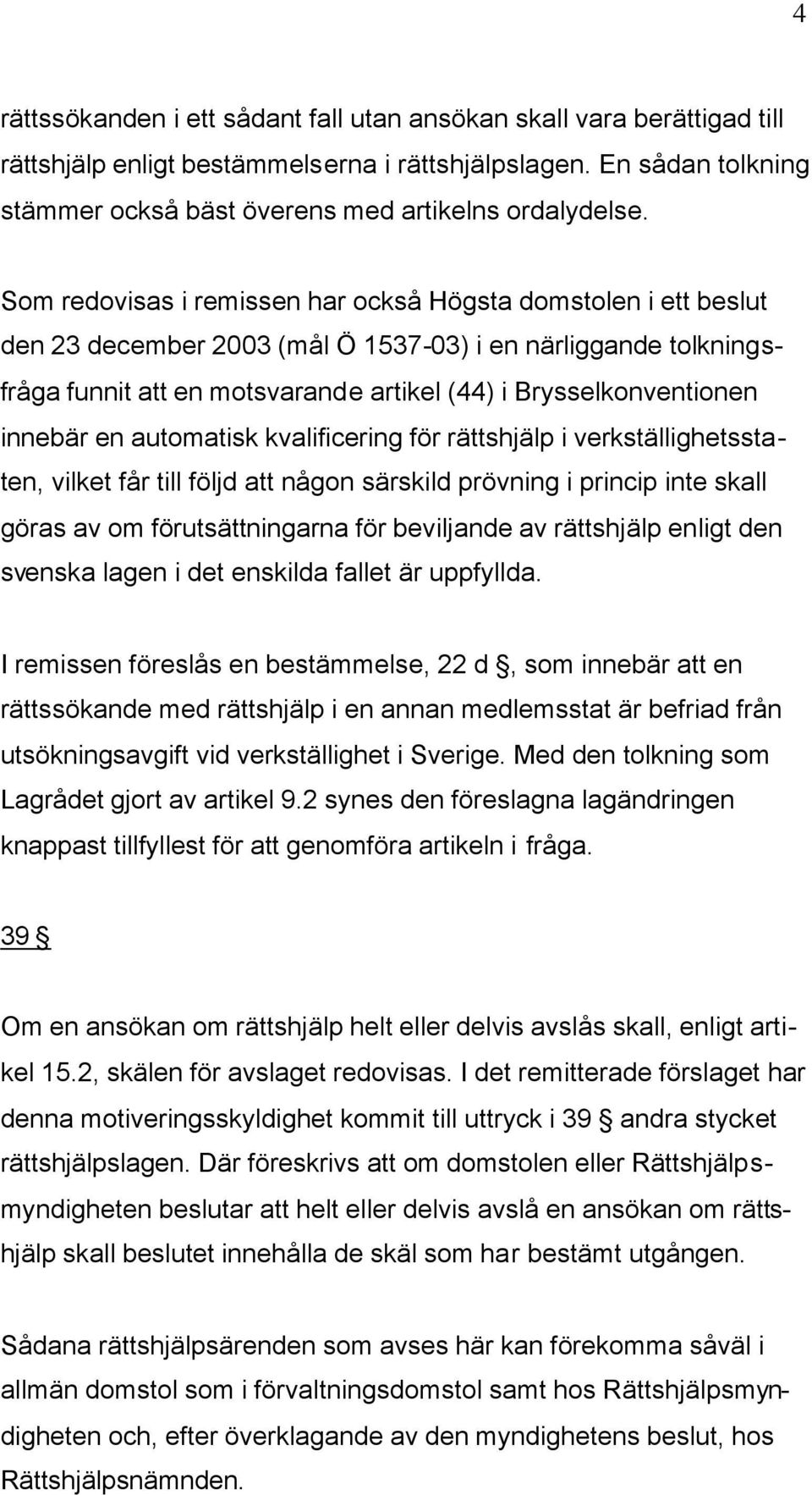 innebär en automatisk kvalificering för rättshjälp i verkställighetsstaten, vilket får till följd att någon särskild prövning i princip inte skall göras av om förutsättningarna för beviljande av