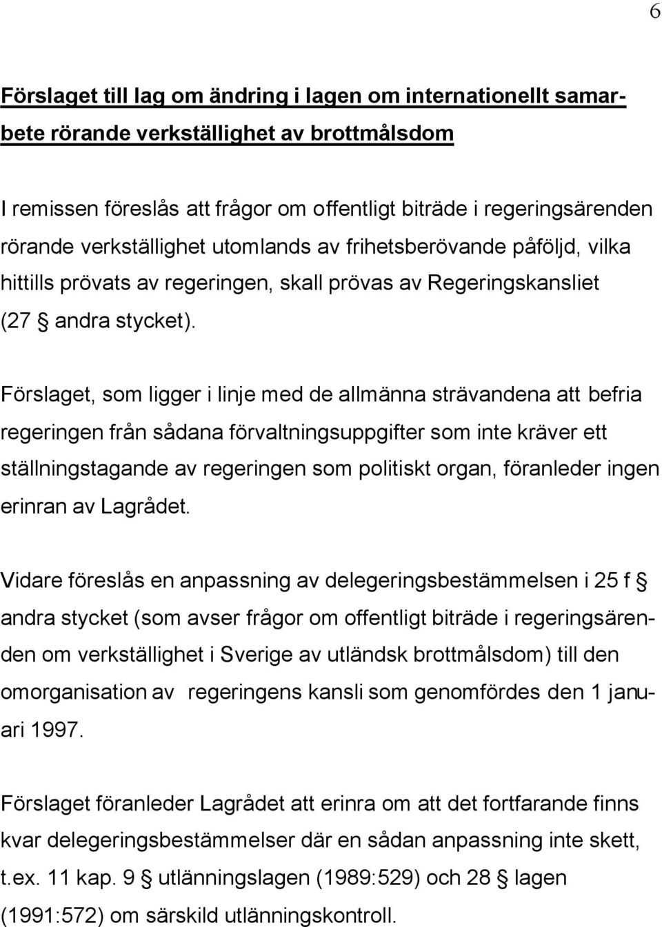 Förslaget, som ligger i linje med de allmänna strävandena att befria regeringen från sådana förvaltningsuppgifter som inte kräver ett ställningstagande av regeringen som politiskt organ, föranleder