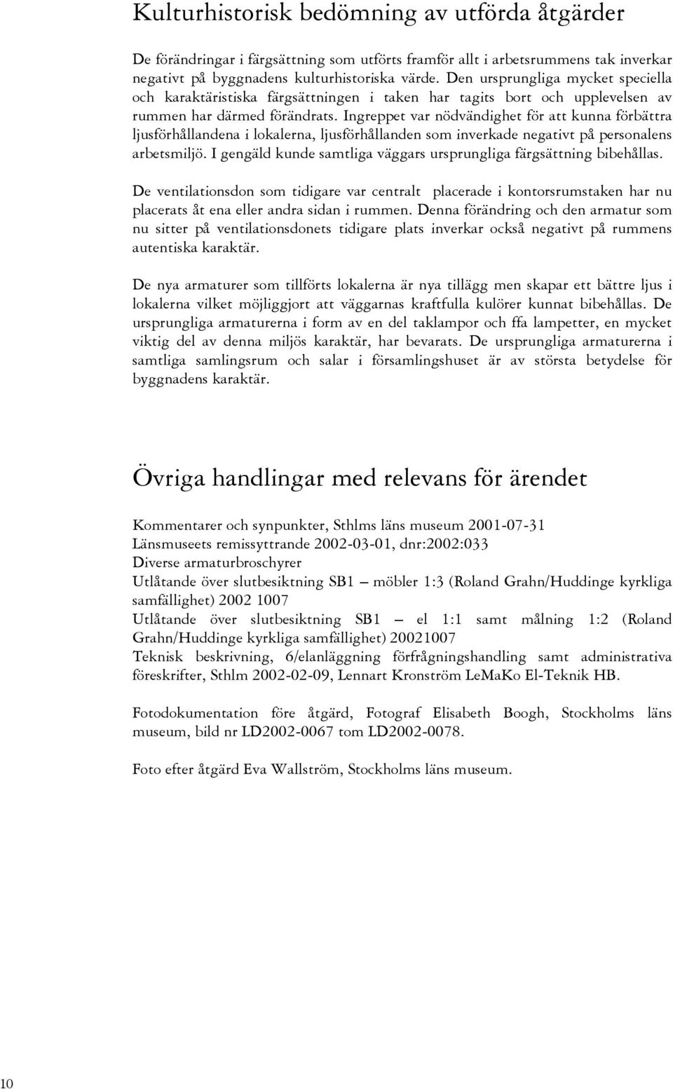 Ingreppet var nödvändighet för att kunna förbättra ljusförhållandena i lokalerna, ljusförhållanden som inverkade negativt på personalens arbetsmiljö.