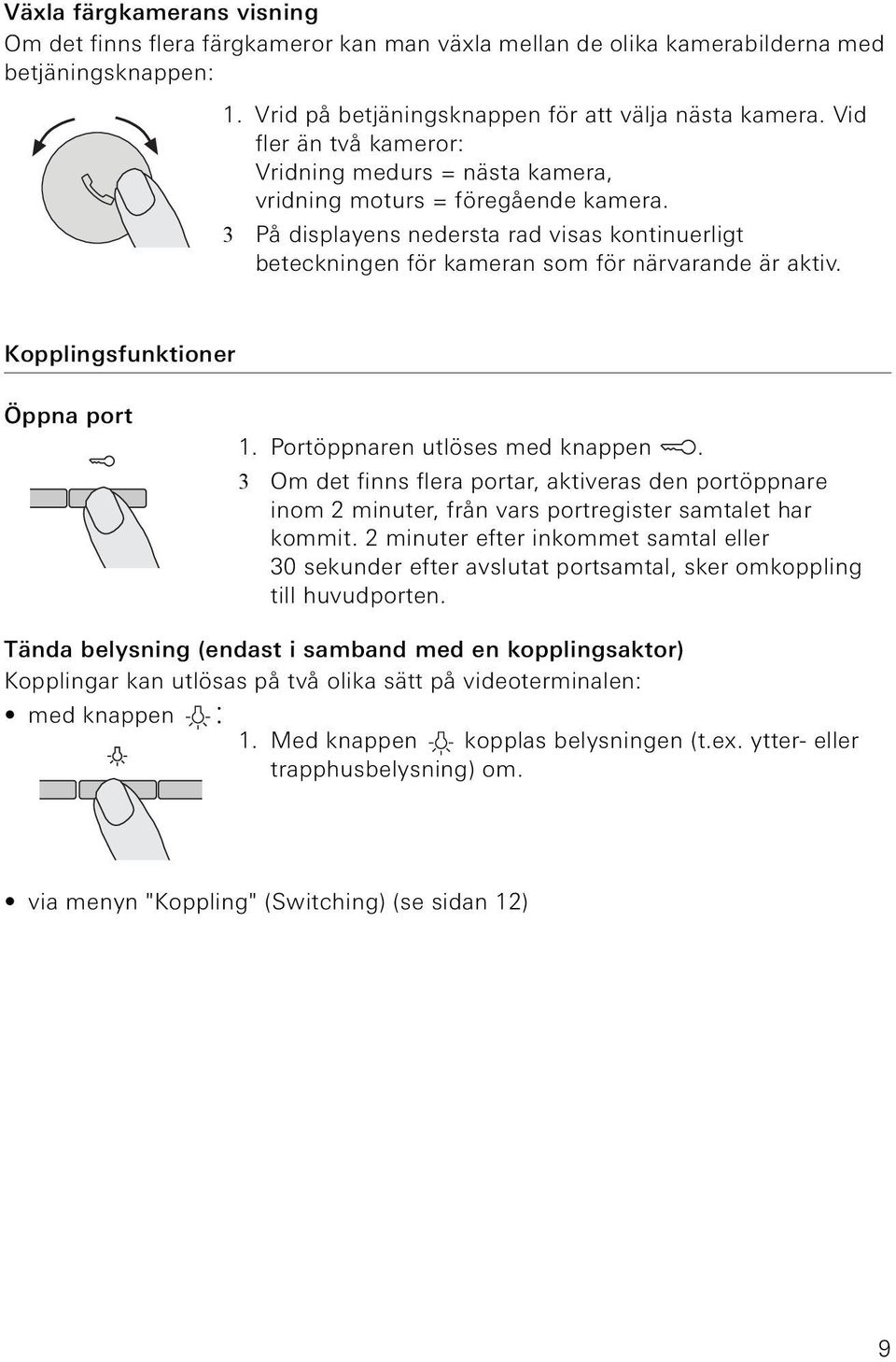 Kopplngsfunktoner Öppna port 1. Portöppnaren utlöses med knappen. 3 Om det fnns flera portar, aktveras den portöppnare nom 2 mnuter, från vars portregster samtalet har kommt.