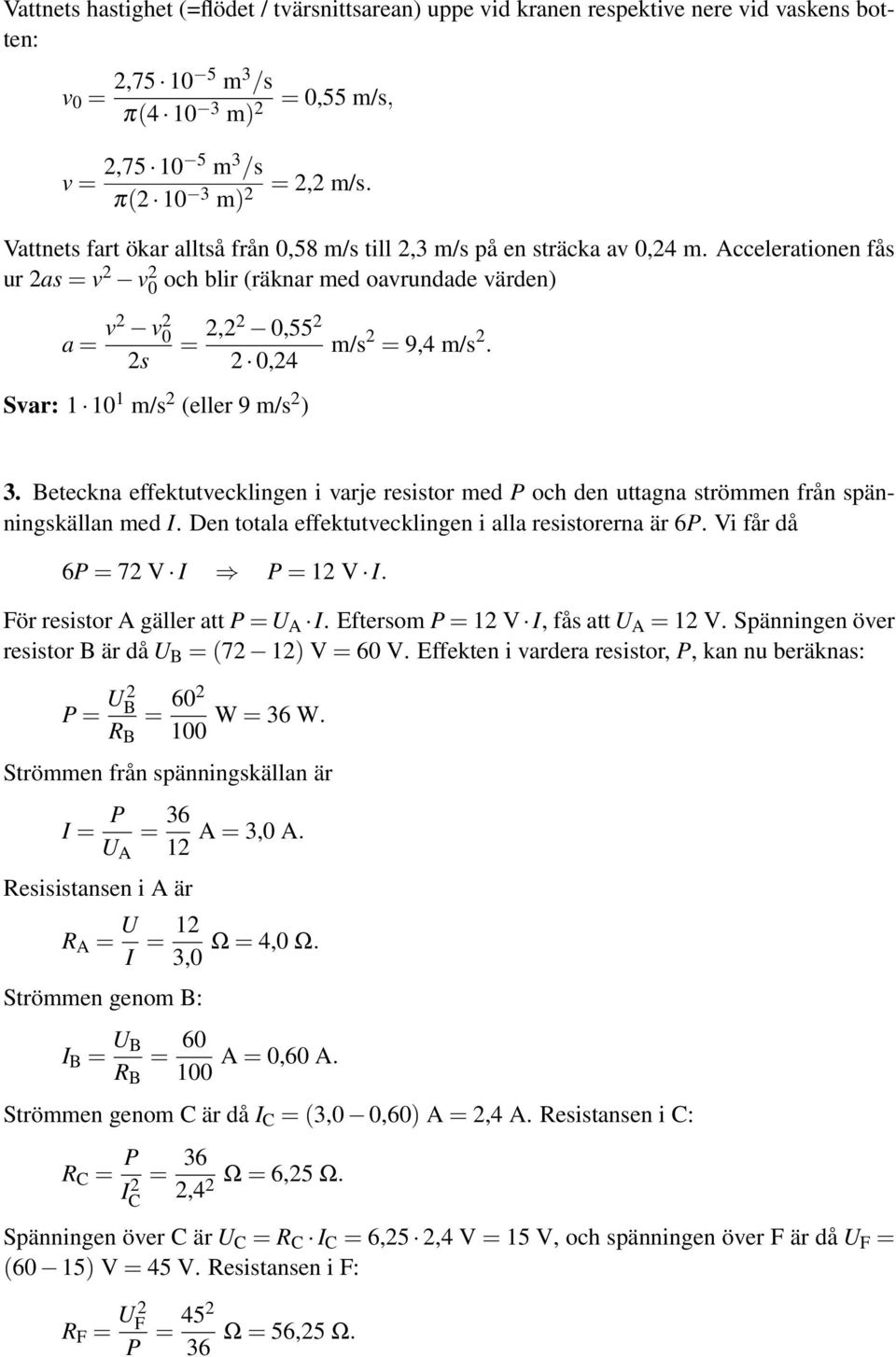 Accelerationen fås ur 2as = v 2 v 2 0 och blir (räknar med oavrundade värden) a = v2 v 2 0 2s = 2,22 0,55 2 2 0,24 m/s 2 = 9,4 m/s 2. Svar: 1 10 1 m/s 2 (eller 9 m/s 2 ) 3.