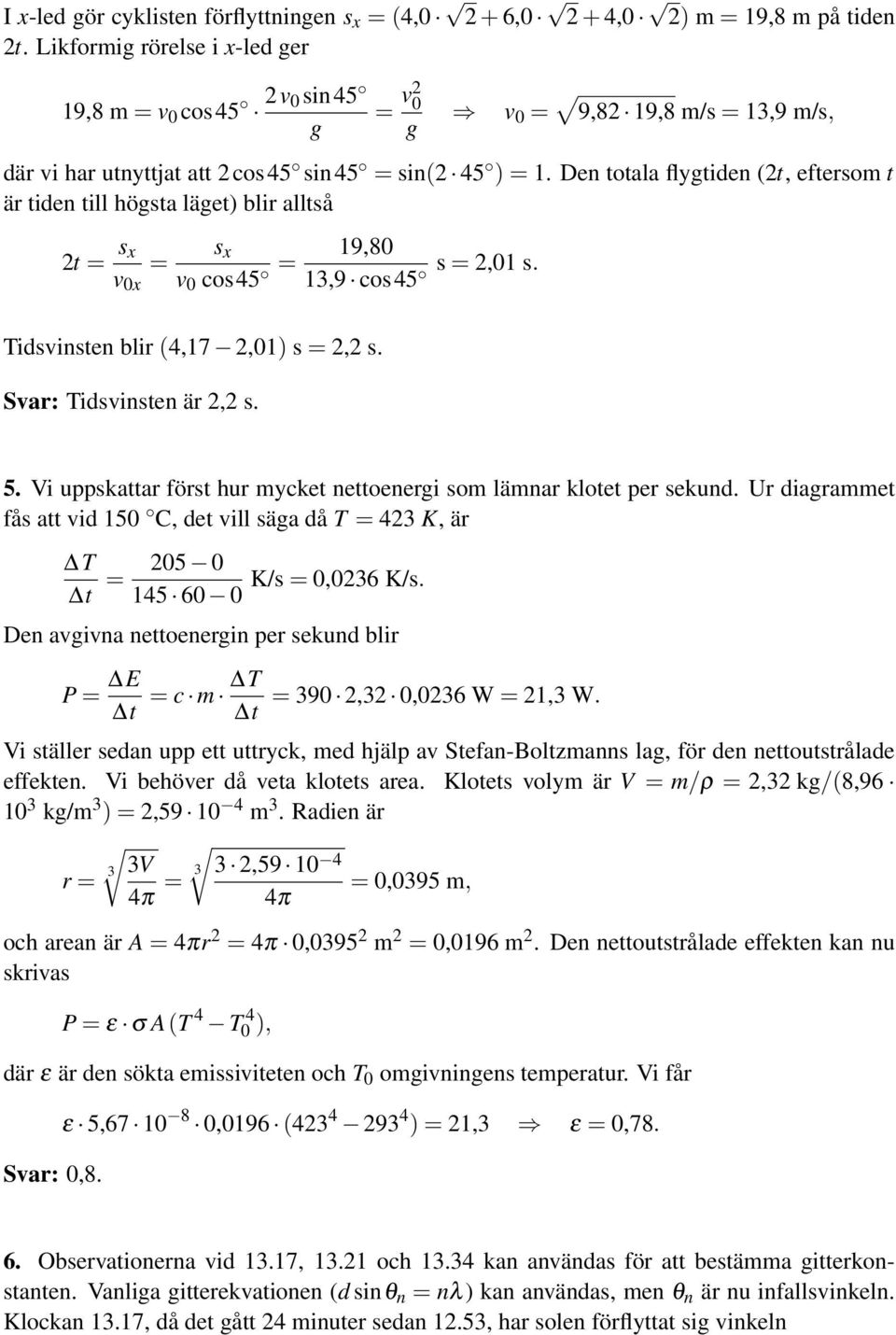 Den totala flygtiden (2t, eftersom t är tiden till högsta läget) blir alltså 2t = s x s x = v 0x v 0 cos45 = 19,80 s = 2,01 s. 13,9 cos45 Tidsvinsten blir (4,17 2,01) s = 2,2 s.