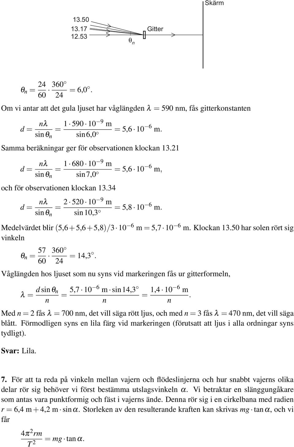 Medelvärdet blir (5,6+5,6+5,8)/3 10 6 m = 5,7 10 6 m. Klockan 13.50 har solen rört sig vinkeln θ n = 57 60 360 24 = 14,3.