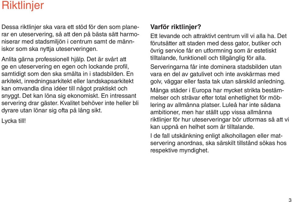 En arkitekt, inredningsarkitekt eller landskapsarkitekt kan omvandla dina idéer till något praktiskt och snyggt. Det kan löna sig ekonomiskt. En intressant servering drar gäster.