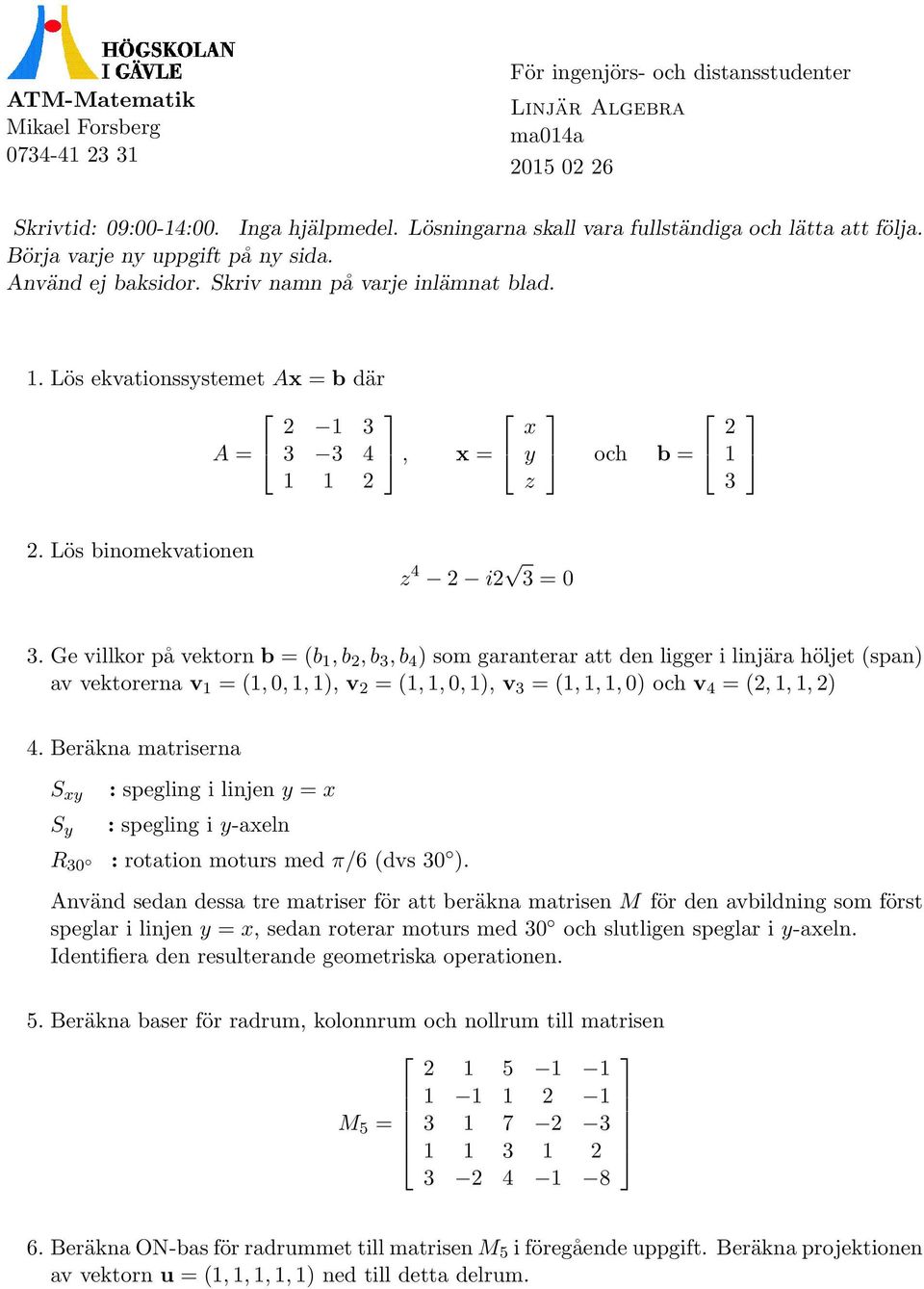 Ge villkor på vektorn b = (b, b, b, b 4 ) som garanterar att den ligger i linjära höljet (span) av vektorerna v = (, 0,, ), v = (,, 0, ), v = (,,, 0) och v 4 = (,,, ) 4.