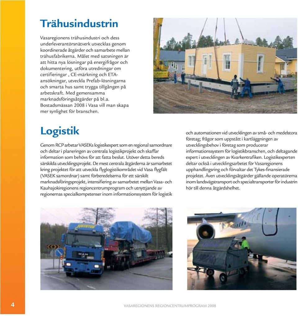 samt trygga tillgången på arbetskraft. Med gemensamma marknadsföringsåtgärder på bl.a. Bostadsmässan 2008 i Vasa vill man skapa mer synlighet för branschen.