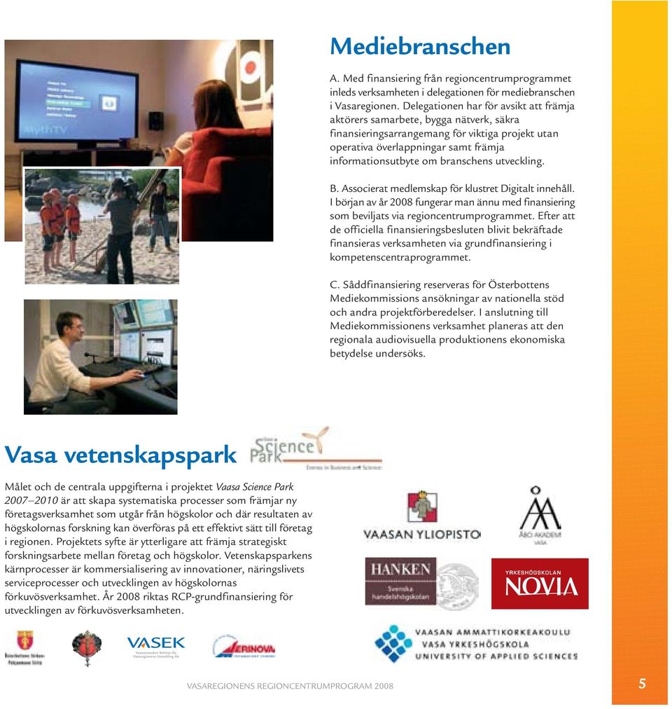 utveckling. B. Associerat medlemskap för klustret Digitalt innehåll. I början av år 2008 fungerar man ännu med finansiering som beviljats via regioncentrumprogrammet.