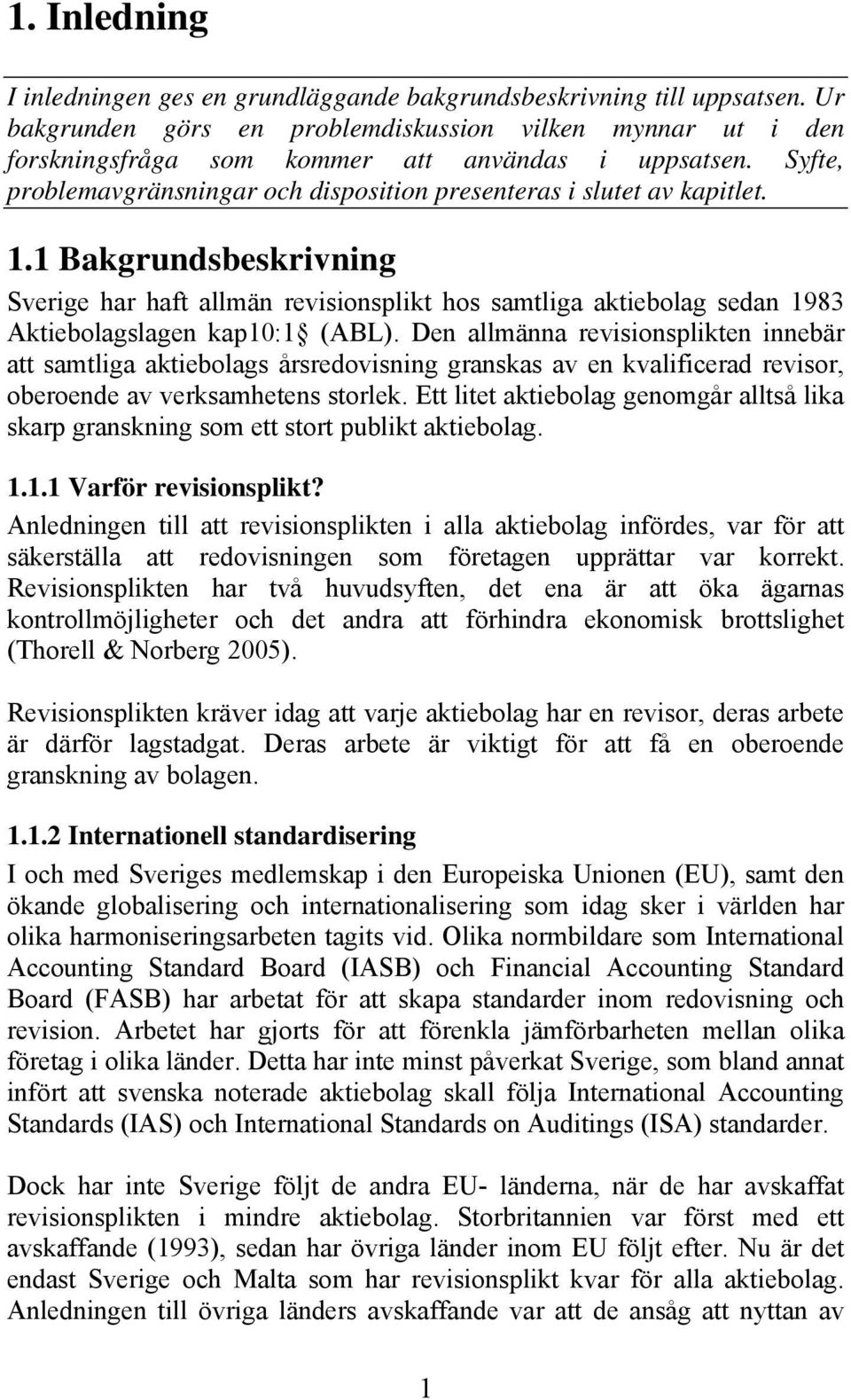 1 Bakgrundsbeskrivning Sverige har haft allmän revisionsplikt hos samtliga aktiebolag sedan 1983 Aktiebolagslagen kap10:1 (ABL).