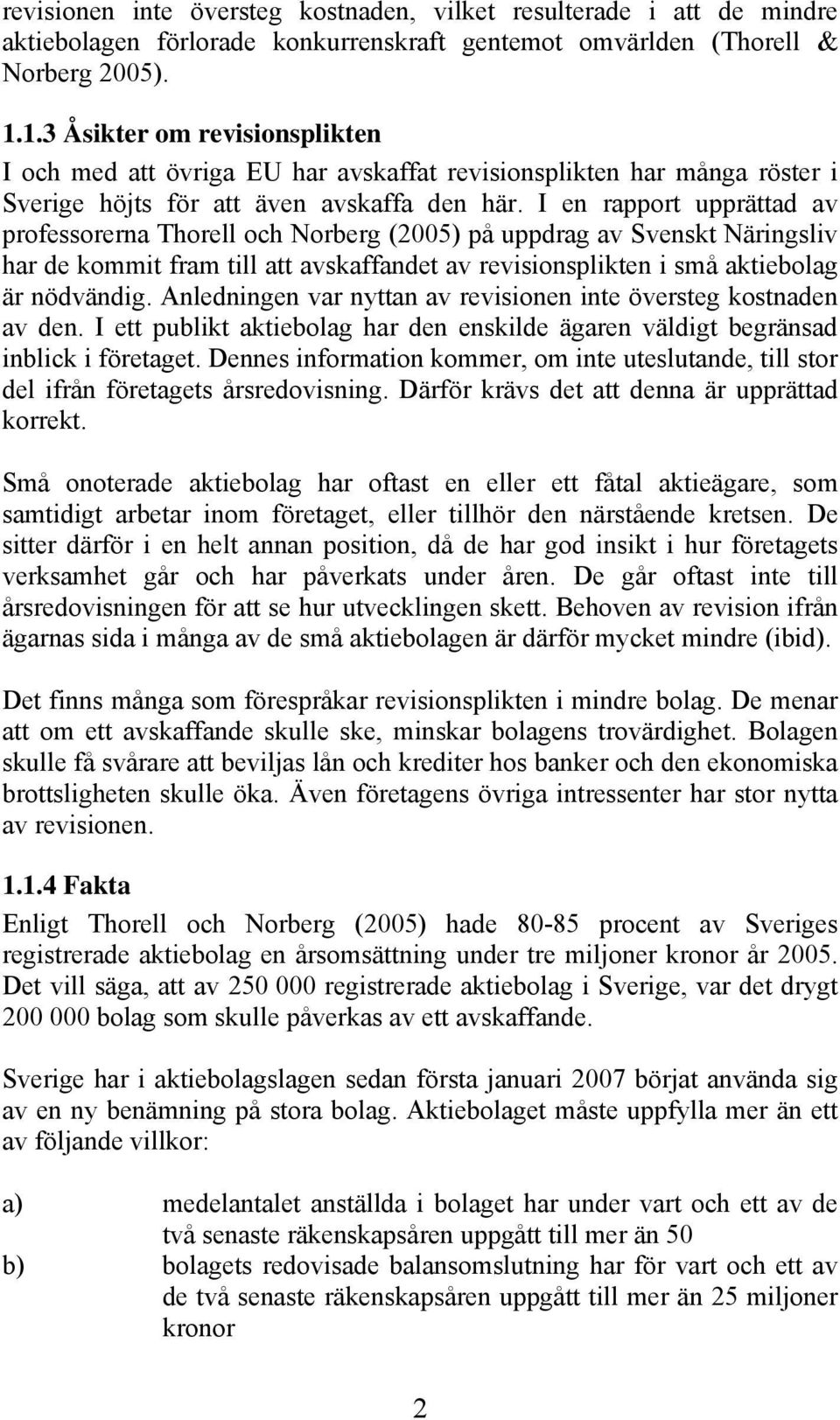I en rapport upprättad av professorerna Thorell och Norberg (2005) på uppdrag av Svenskt Näringsliv har de kommit fram till att avskaffandet av revisionsplikten i små aktiebolag är nödvändig.