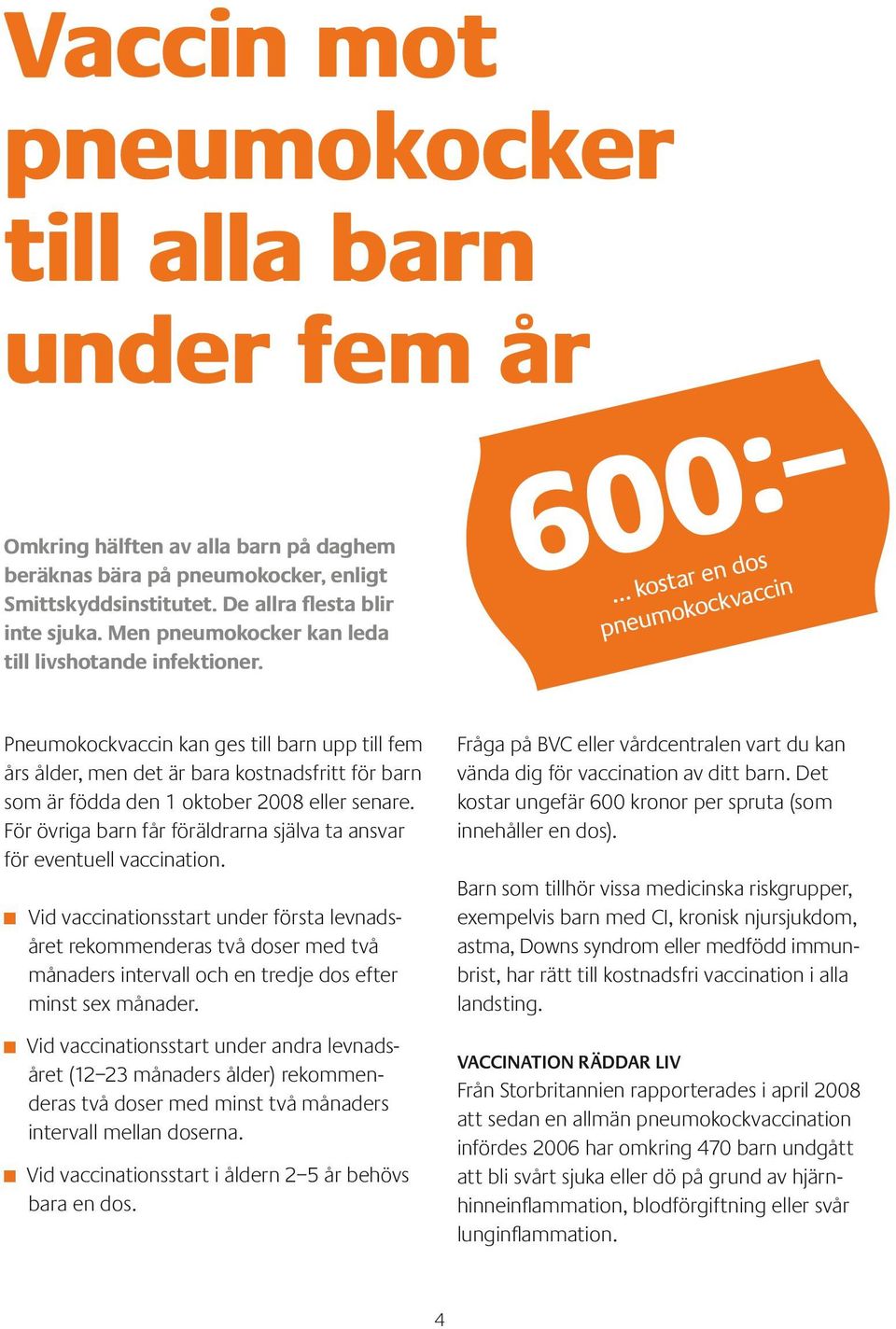 600: kostar en dos pneumokockvaccin Pneumokockvaccin kan ges till barn upp till fem års ålder, men det är bara kostnadsfritt för barn som är födda den 1 oktober 2008 eller senare.