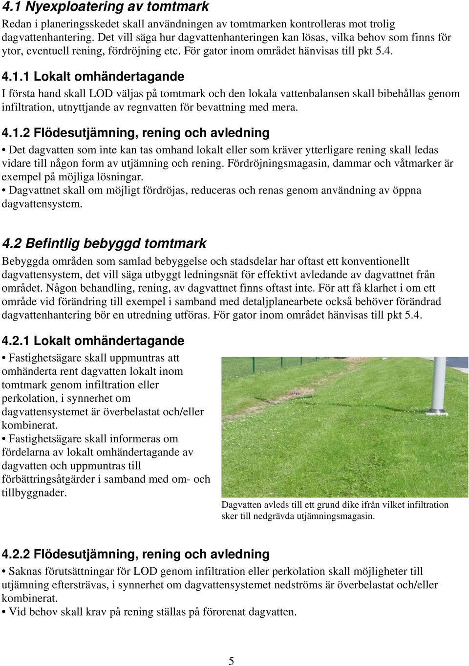 1 Lokalt omhändertagande I första hand skall LOD väljas på tomtmark och den lokala vattenbalansen skall bibehållas genom infiltration, utnyttjande av regnvatten för bevattning med mera. 4.1.2 Flödesutjämning, rening och avledning Det dagvatten som inte kan tas omhand lokalt eller som kräver ytterligare rening skall ledas vidare till någon form av utjämning och rening.