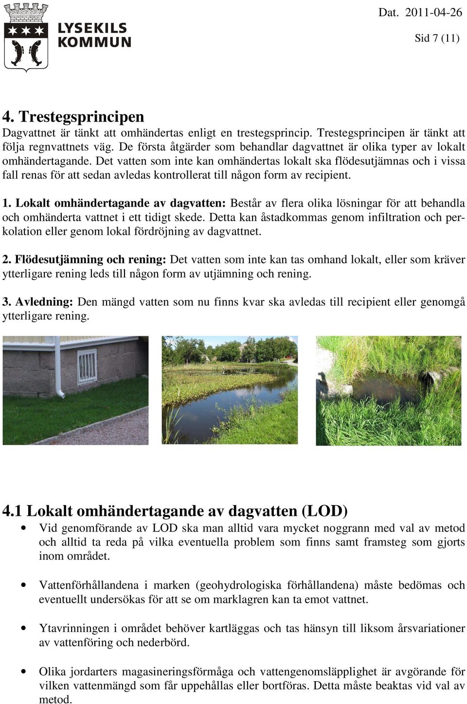 Det vatten som inte kan omhändertas lokalt ska flödesutjämnas och i vissa fall renas för att sedan avledas kontrollerat till någon form av recipient. 1.