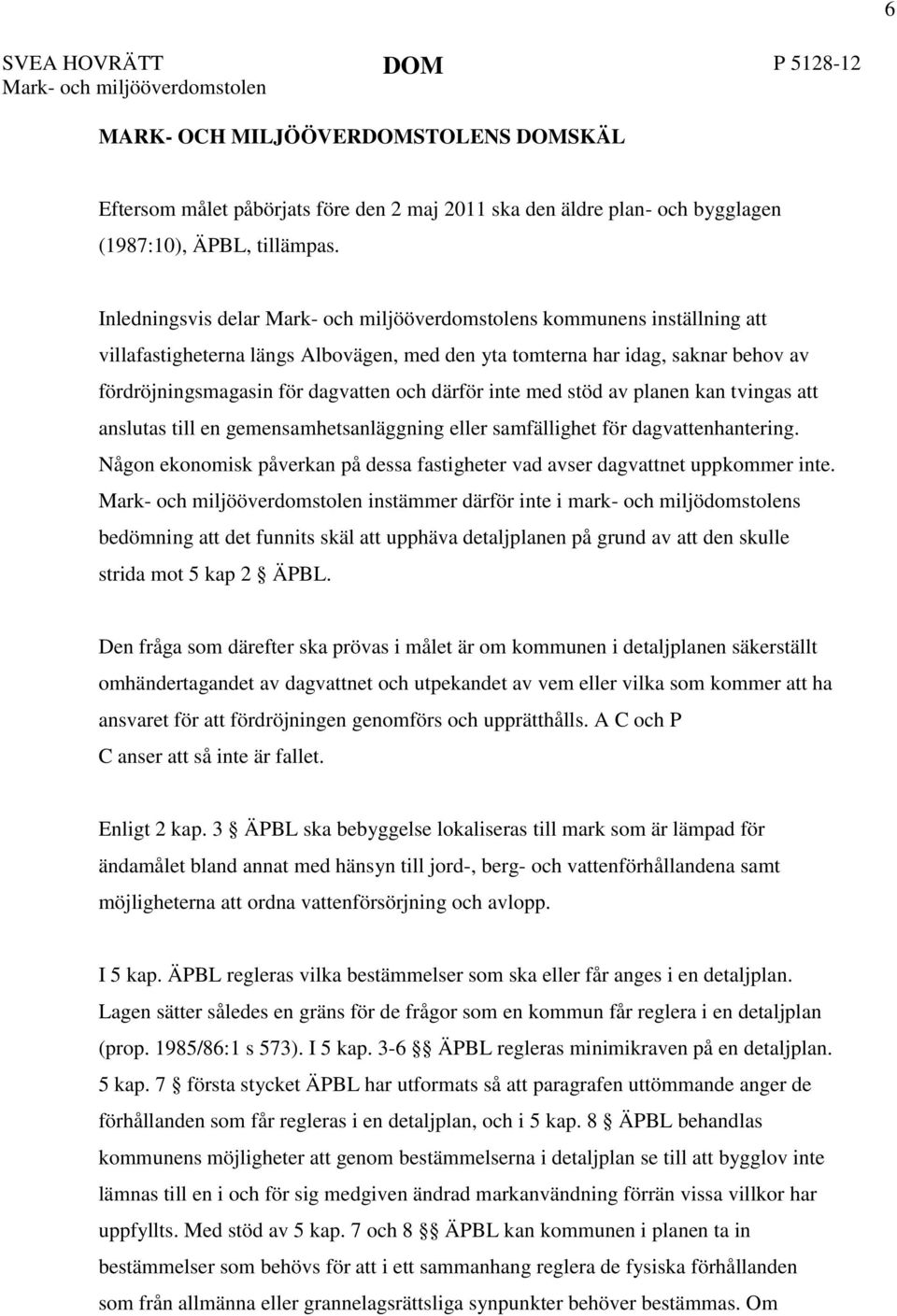 kan tvingas att anslutas till en gemensamhetsanläggning eller samfällighet för dagvattenhantering. Någon ekonomisk påverkan på dessa fastigheter vad avser dagvattnet uppkommer inte.