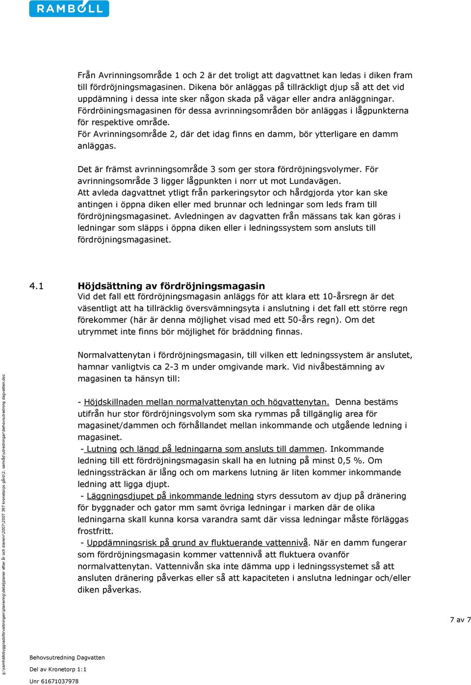 Fördröiningsmagasinen för dessa avrinningsområden bör anläggas i lågpunkterna för respektive område. För Avrinningsområde 2, där det idag finns en damm, bör ytterligare en damm anläggas.