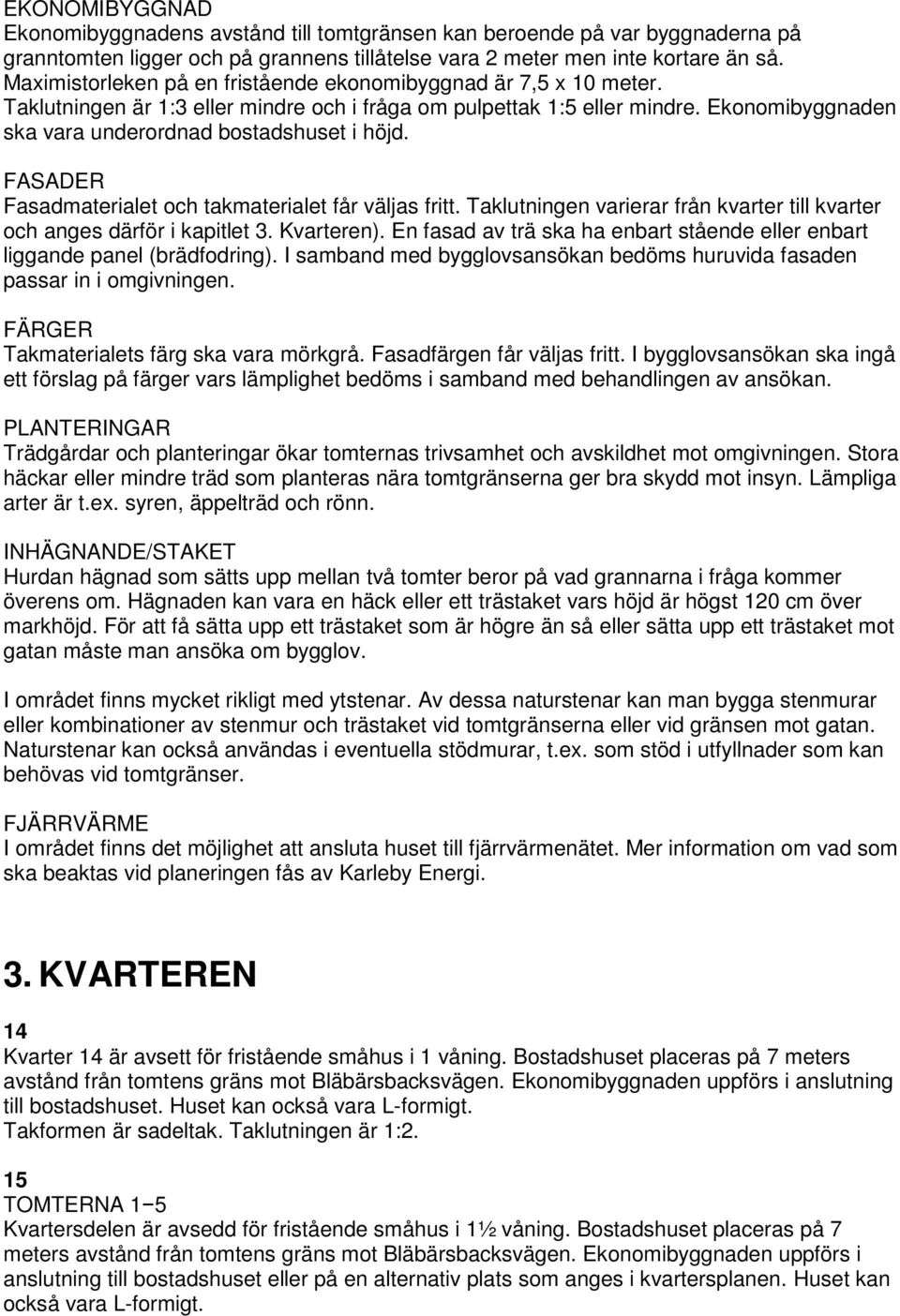 Ekonomibyggnaden ska vara underordnad bostadshuset i höjd. FASADER Fasadmaterialet och takmaterialet får väljas fritt. Taklutningen varierar från kvarter till kvarter och anges därför i kapitlet 3.