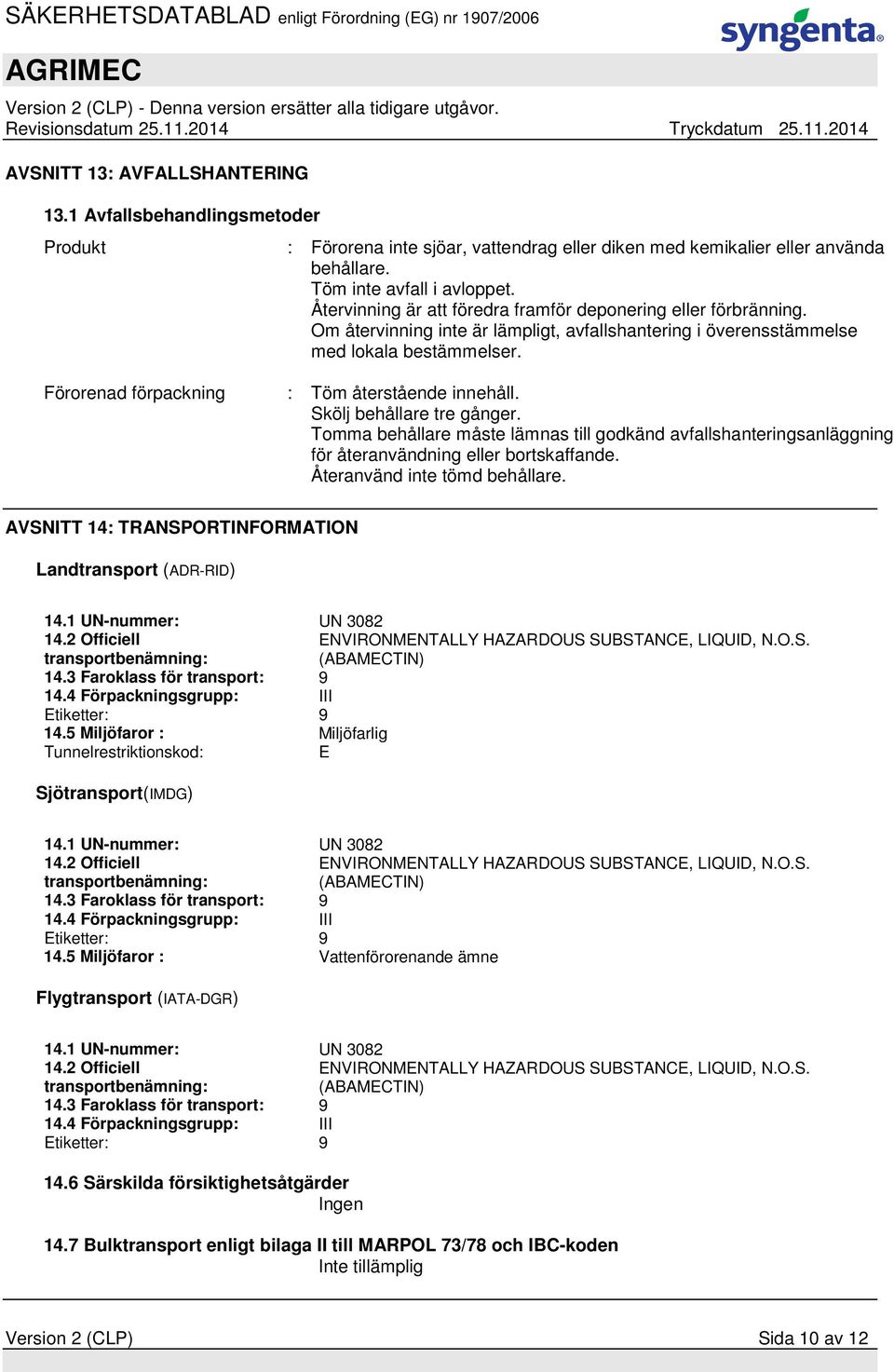 Förorenad förpackning : Töm återstående innehåll. Skölj behållare tre gånger. Tomma behållare måste lämnas till godkänd avfallshanteringsanläggning för återanvändning eller bortskaffande.