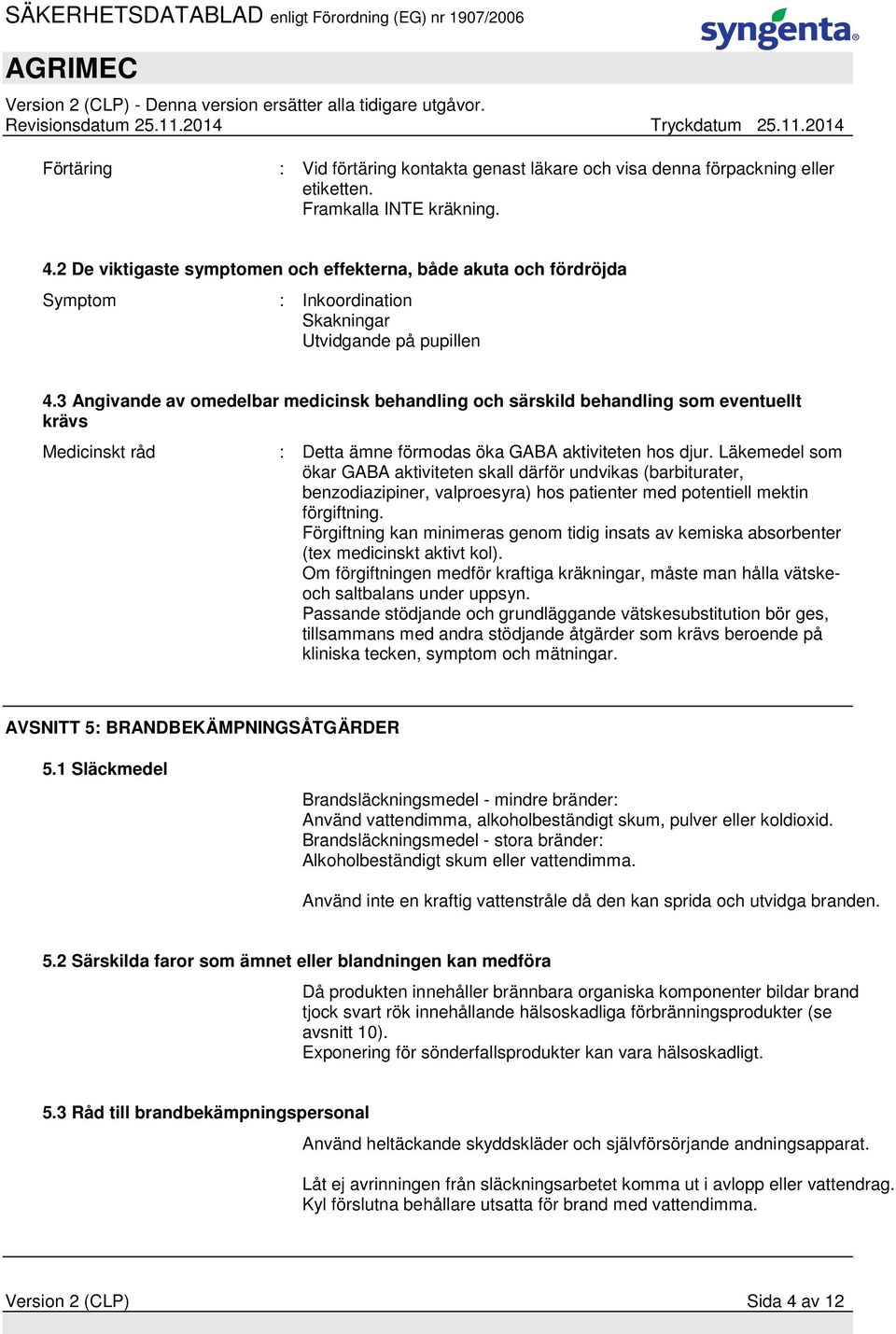 3 Angivande av omedelbar medicinsk behandling och särskild behandling som eventuellt krävs Medicinskt råd : Detta ämne förmodas öka GABA aktiviteten hos djur.