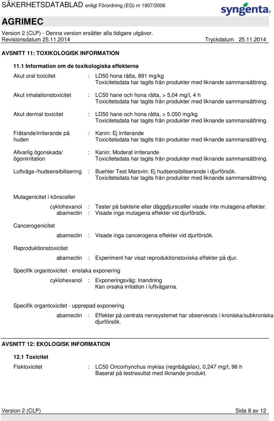 Akut inhalationstoxicitet : LC50 hane och hona råtta, > 5,04 mg/l, 4 h Toxicitetsdata har tagits från produkter med liknande sammansättning. Akut dermal toxicitet : LD50 hane och hona råtta, > 5.