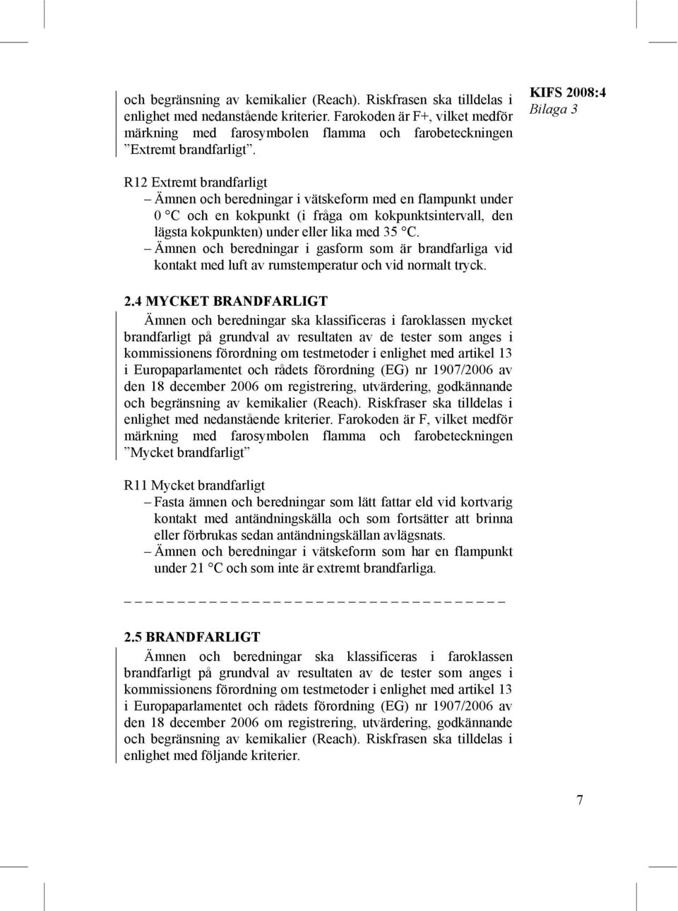 KIFS 2008:4 Bilaga 3 R12 Extremt brandfarligt Ämnen och beredningar i vätskeform med en flampunkt under 0 C och en kokpunkt (i fråga om kokpunktsintervall, den lägsta kokpunkten) under eller lika med