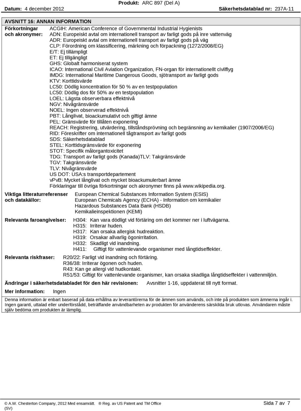 GHS: Globalt harmoniserat system ICAO: International Civil Aviation Organization, FN organ för internationellt civilflyg IMDG: International Maritime Dangerous Goods, sjötransport av farligt gods