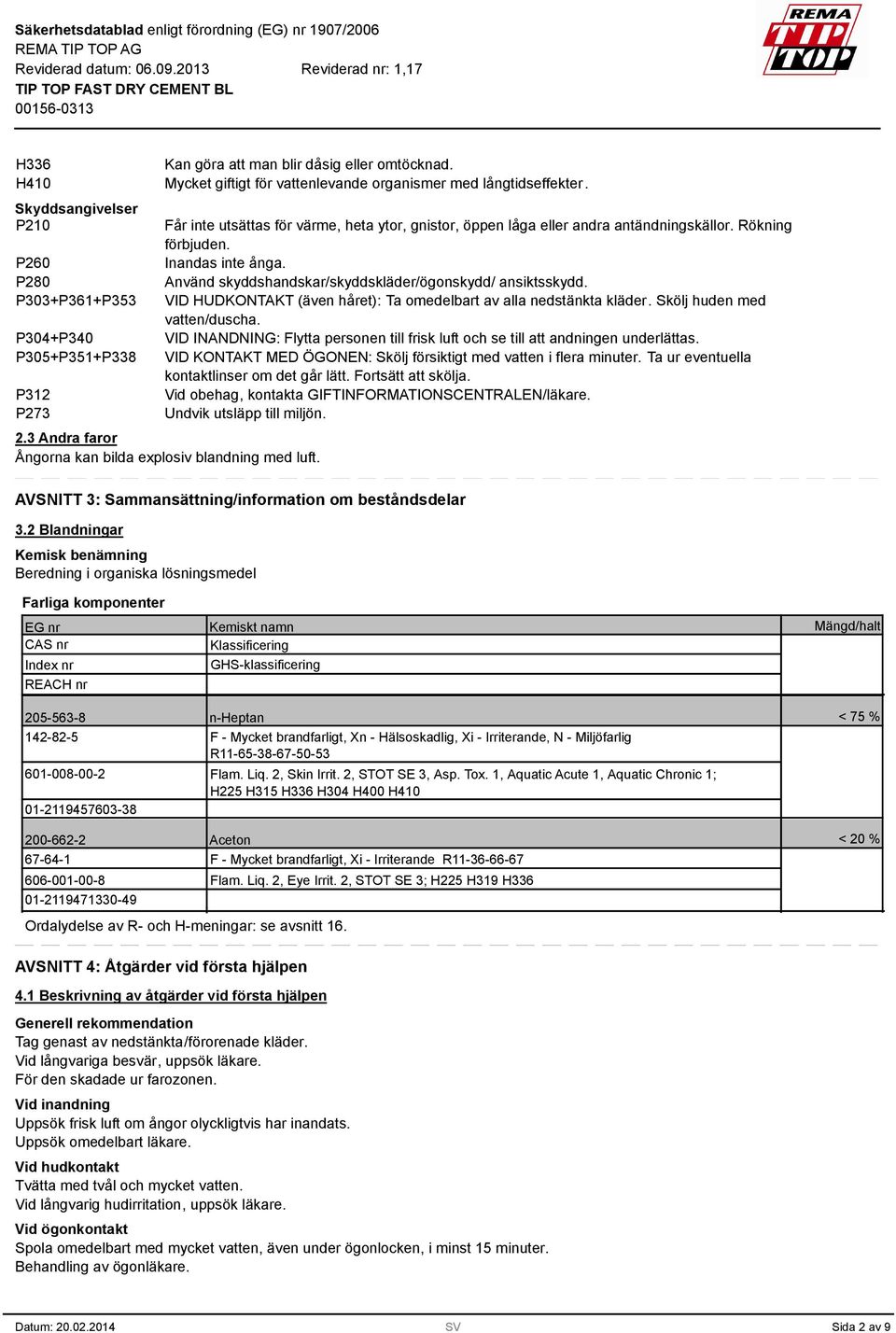VID HUDKONTAKT (även håret): Ta omedelbart av alla nedstänkta kläder. Skölj huden med vatten/duscha. VID INANDNING: Flytta personen till frisk luft och se till att andningen underlättas.