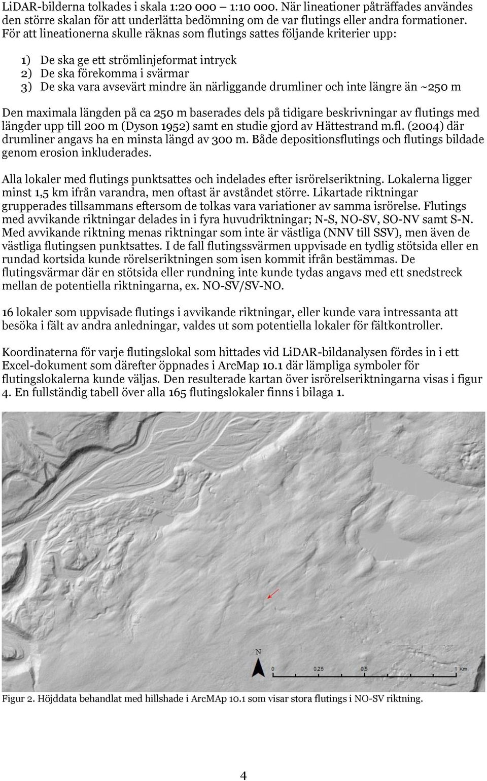 drumliner och inte längre än ~250 m Den maximala längden på ca 250 m baserades dels på tidigare beskrivningar av flutings med längder upp till 200 m (Dyson 1952) samt en studie gjord av Hättestrand m.
