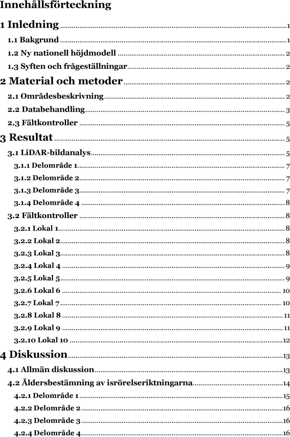 .. 8 3.2.2 Lokal 2... 8 3.2.3 Lokal 3... 8 3.2.4 Lokal 4... 9 3.2.5 Lokal 5... 9 3.2.6 Lokal 6... 10 3.2.7 Lokal 7... 10 3.2.8 Lokal 8... 11 3.2.9 Lokal 9... 11 3.2.10 Lokal 10...12 4 Diskussion.