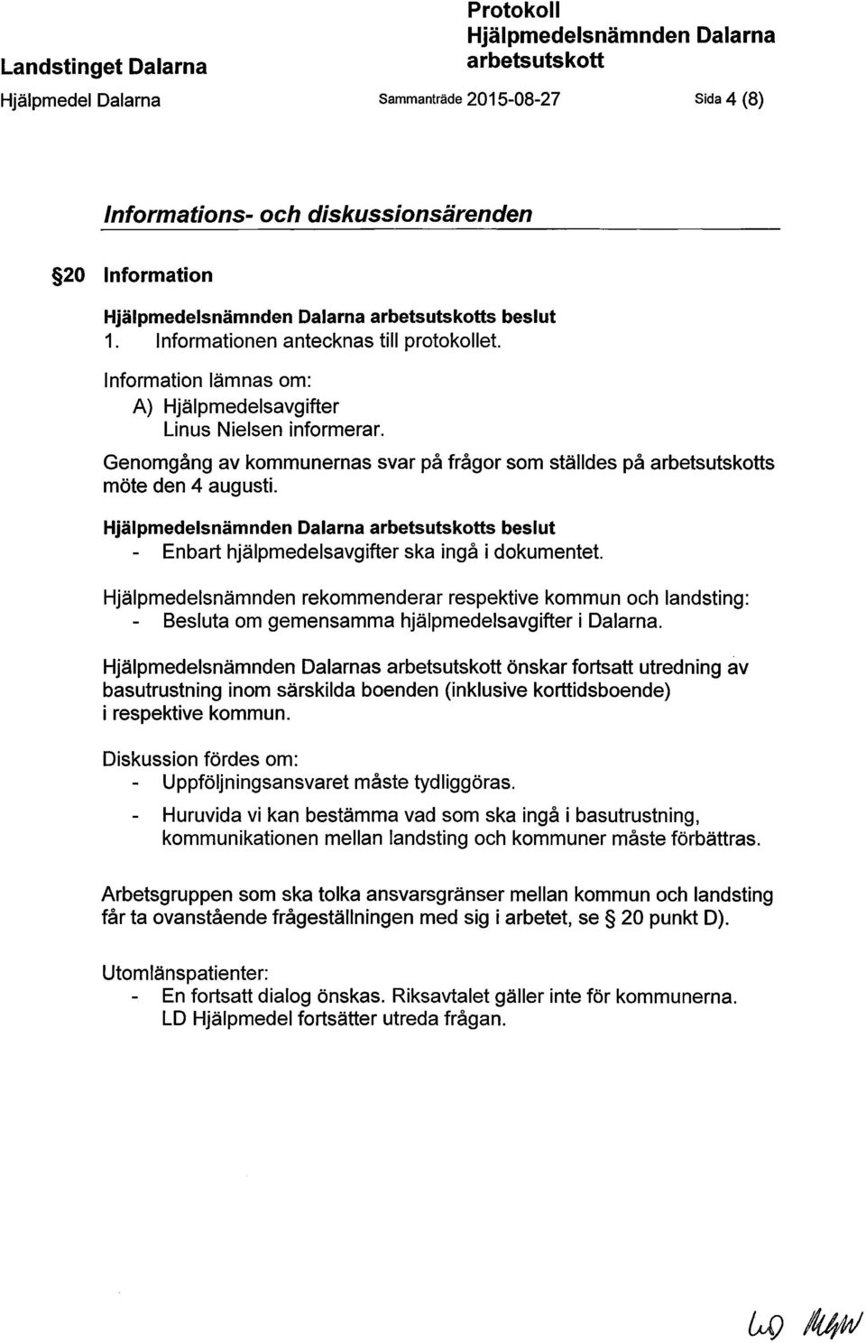 s beslut Enbart hjälpmedelsavgifter ska ingå i dokumentet. Hjälpmedelsnämnden rekommenderar respektive kommun och landsting: Besluta om gemensamma hjälpmedelsavgifter i Dalarna.