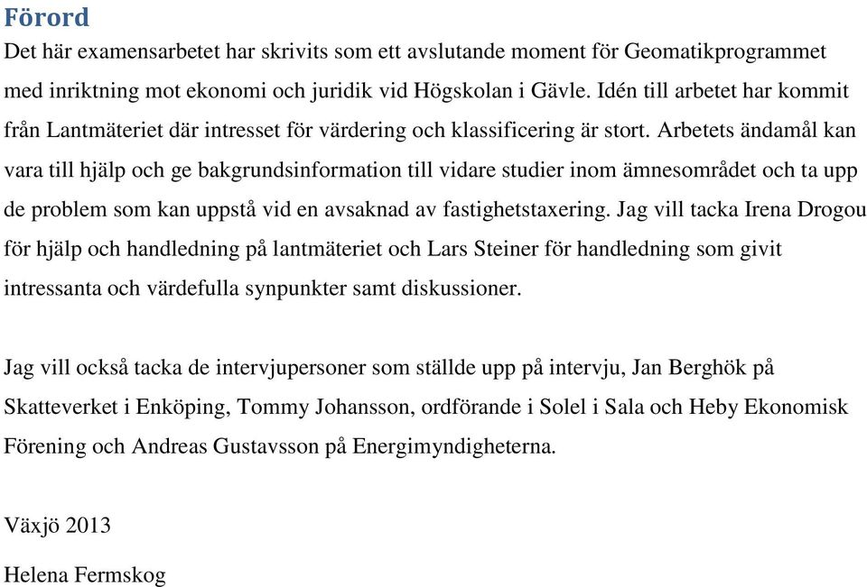 Arbetets ändamål kan vara till hjälp och ge bakgrundsinformation till vidare studier inom ämnesområdet och ta upp de problem som kan uppstå vid en avsaknad av fastighetstaxering.