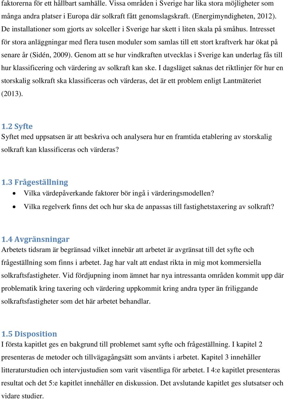 Intresset för stora anläggningar med flera tusen moduler som samlas till ett stort kraftverk har ökat på senare år (Sidén, 2009).