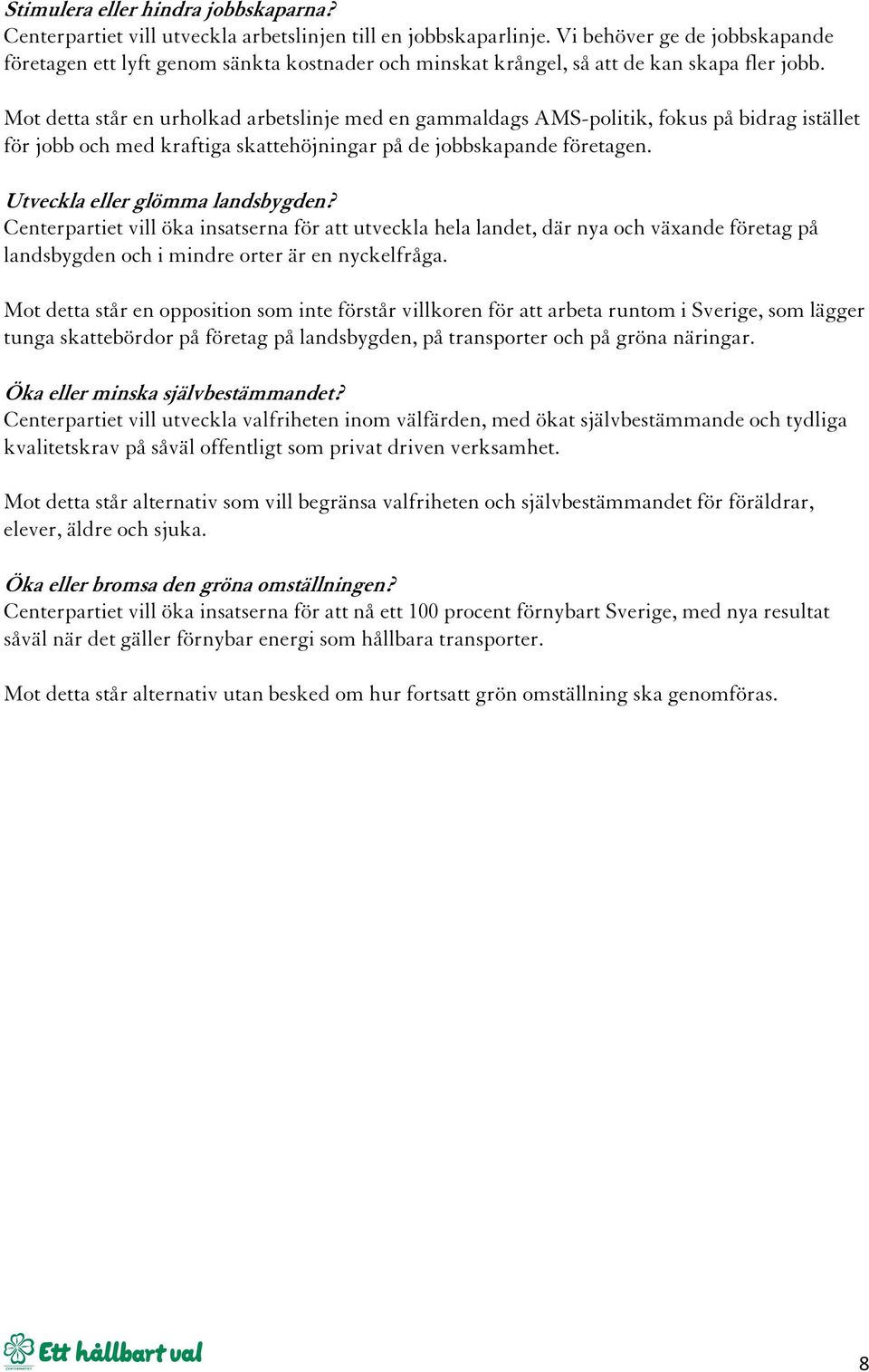 Mot detta står en urholkad arbetslinje med en gammaldags AMS-politik, fokus på bidrag istället för jobb och med kraftiga skattehöjningar på de jobbskapande företagen.