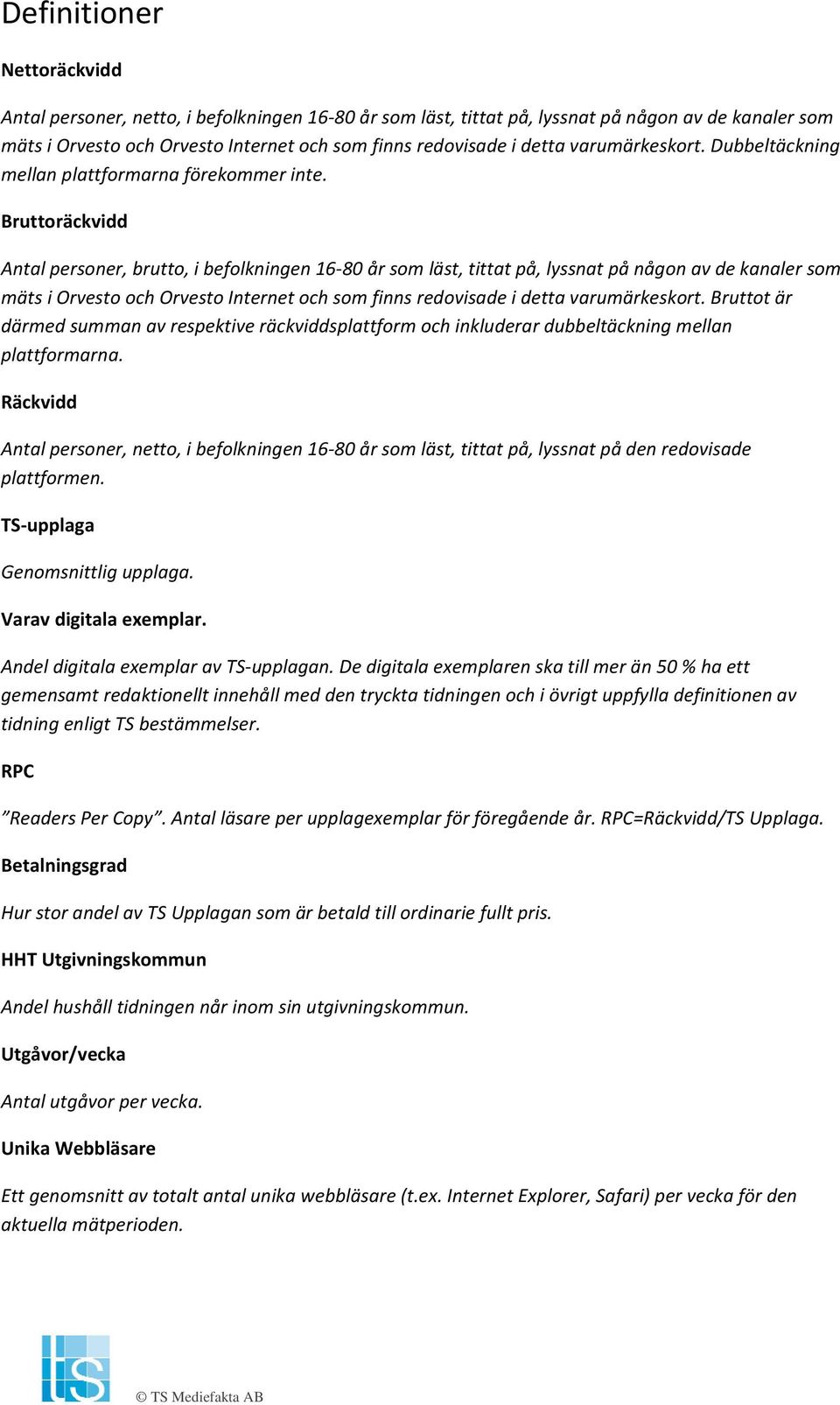 Bruttoräckvidd Antal personer, brutto, i befolkningen 16 80 år som läst, tittat på, lyssnat på någon av de kanaler som mäts i Orvesto och Orvesto Internet och som finns redovisade i detta