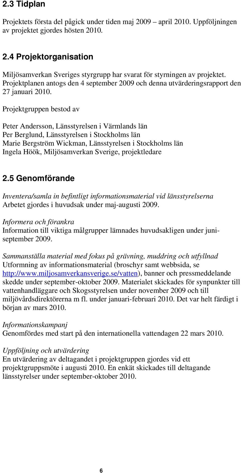 Projektgruppen bestod av Peter Andersson, Länsstyrelsen i Värmlands län Per Berglund, Länsstyrelsen i Stockholms län Marie Bergström Wickman, Länsstyrelsen i Stockholms län Ingela Höök,