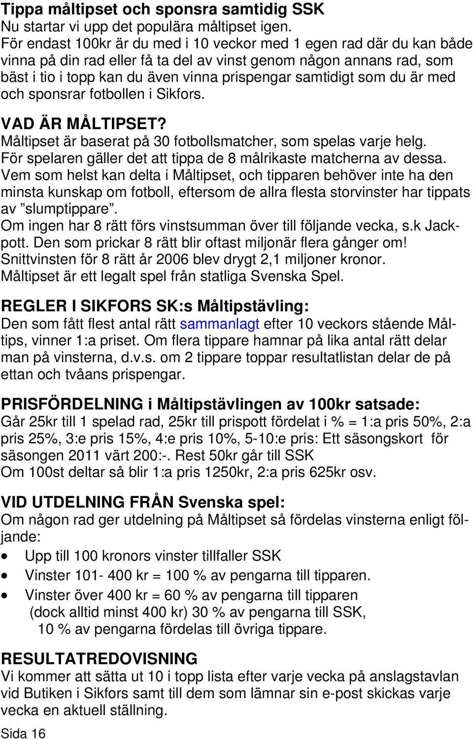 som du är med och sponsrar fotbollen i Sikfors. VAD ÄR MÅLTIPSET? Måltipset är baserat på 30 fotbollsmatcher, som spelas varje helg.