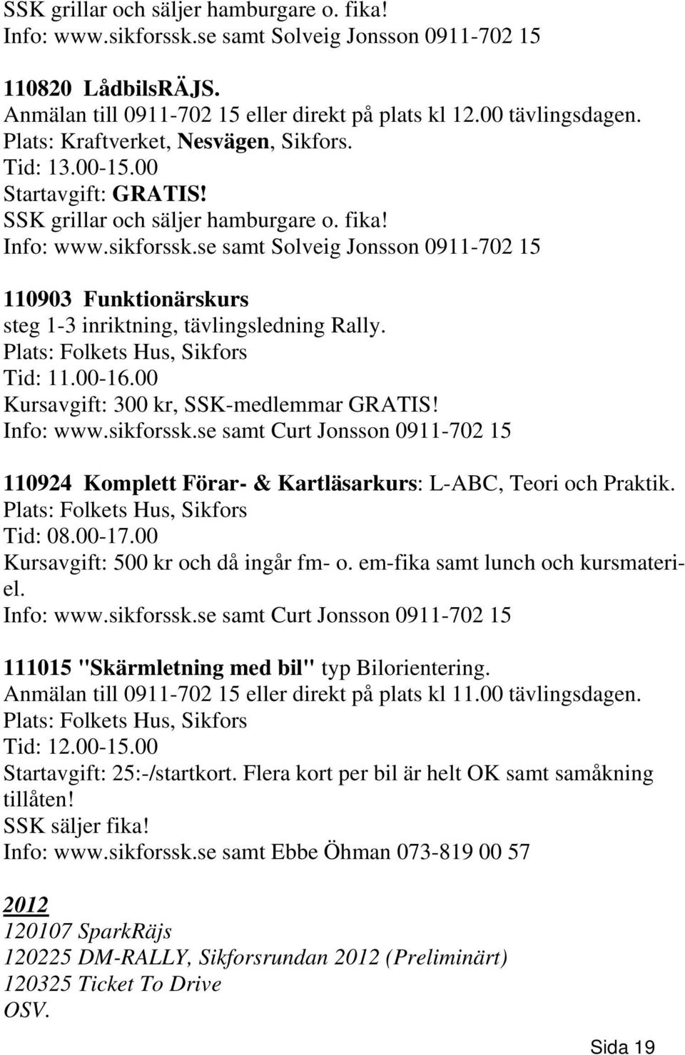 se samt Solveig Jonsson 0911-702 15 110903 Funktionärskurs steg 1-3 inriktning, tävlingsledning Rally. Plats: Folkets Hus, Sikfors Tid: 11.00-16.00 Kursavgift: 300 kr, SSK-medlemmar GRATIS! Info: www.